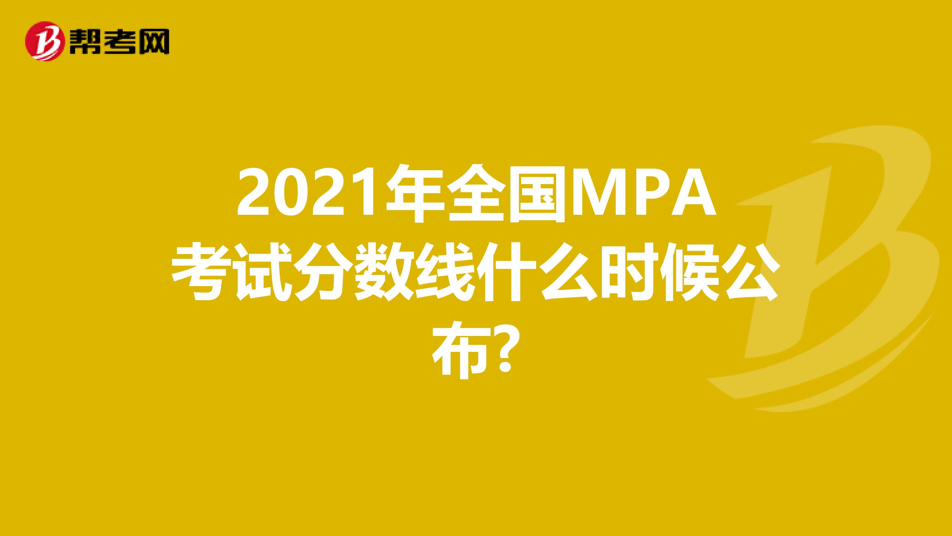 2021年全国MPA考试分数线什么时候公布?