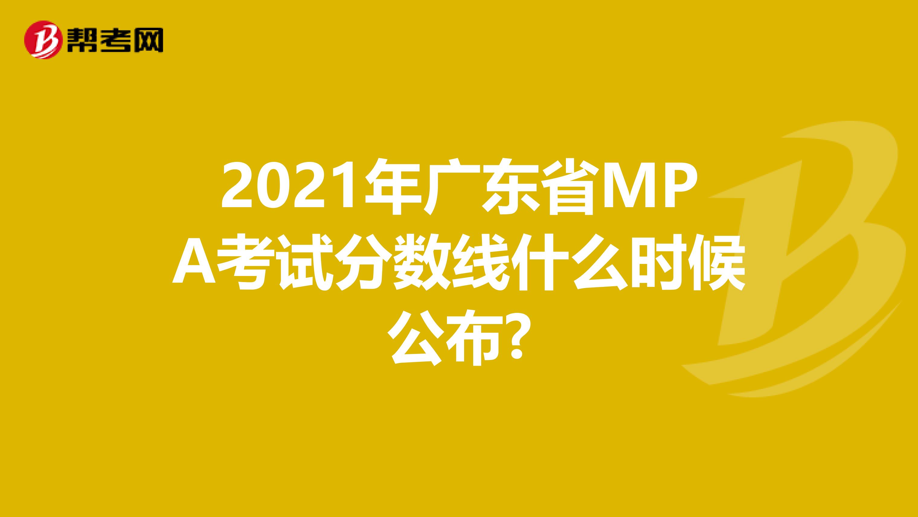 2021年广东省MPA考试分数线什么时候公布?