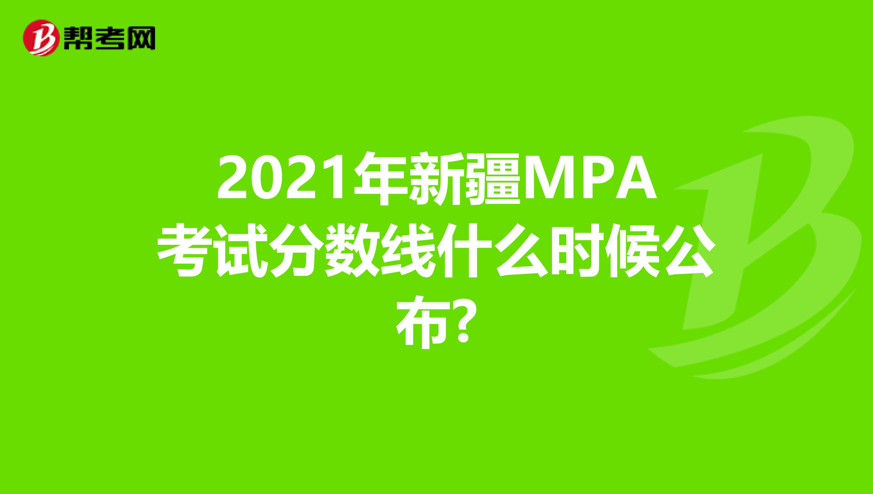 2021年新疆MPA考试分数线什么时候公布?