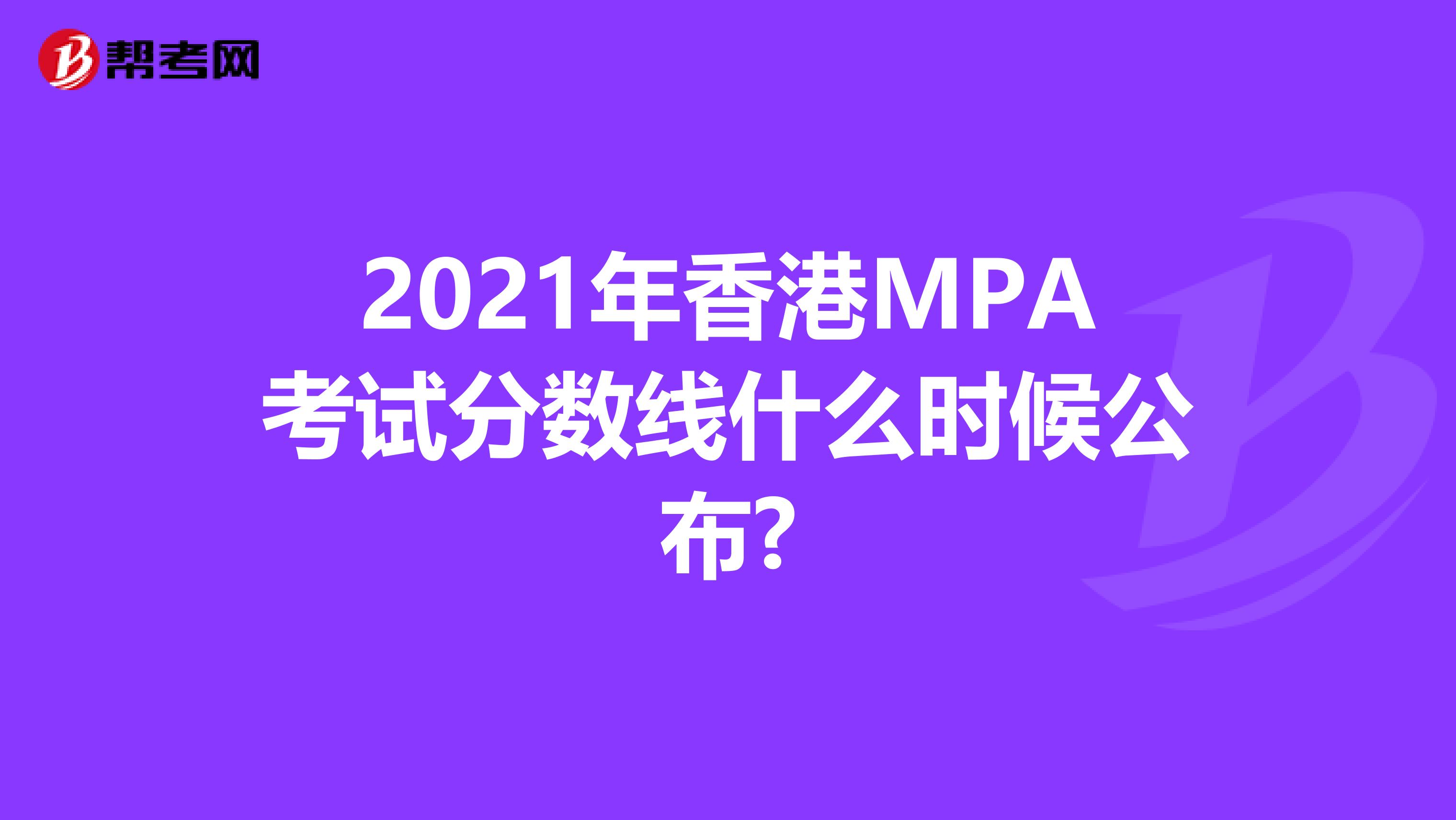 2021年香港MPA考试分数线什么时候公布?