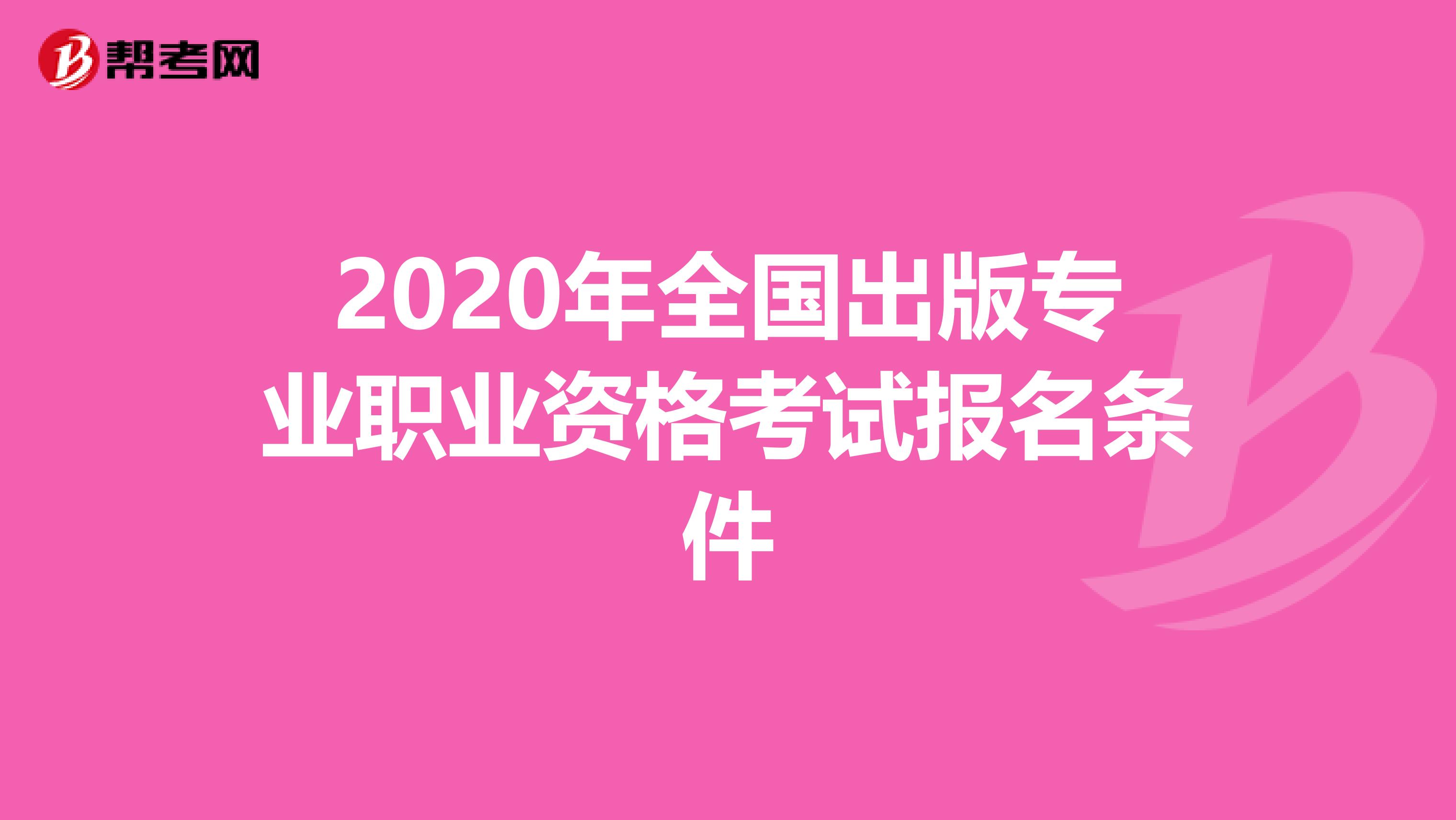 2020年全国出版专业职业资格考试报名条件