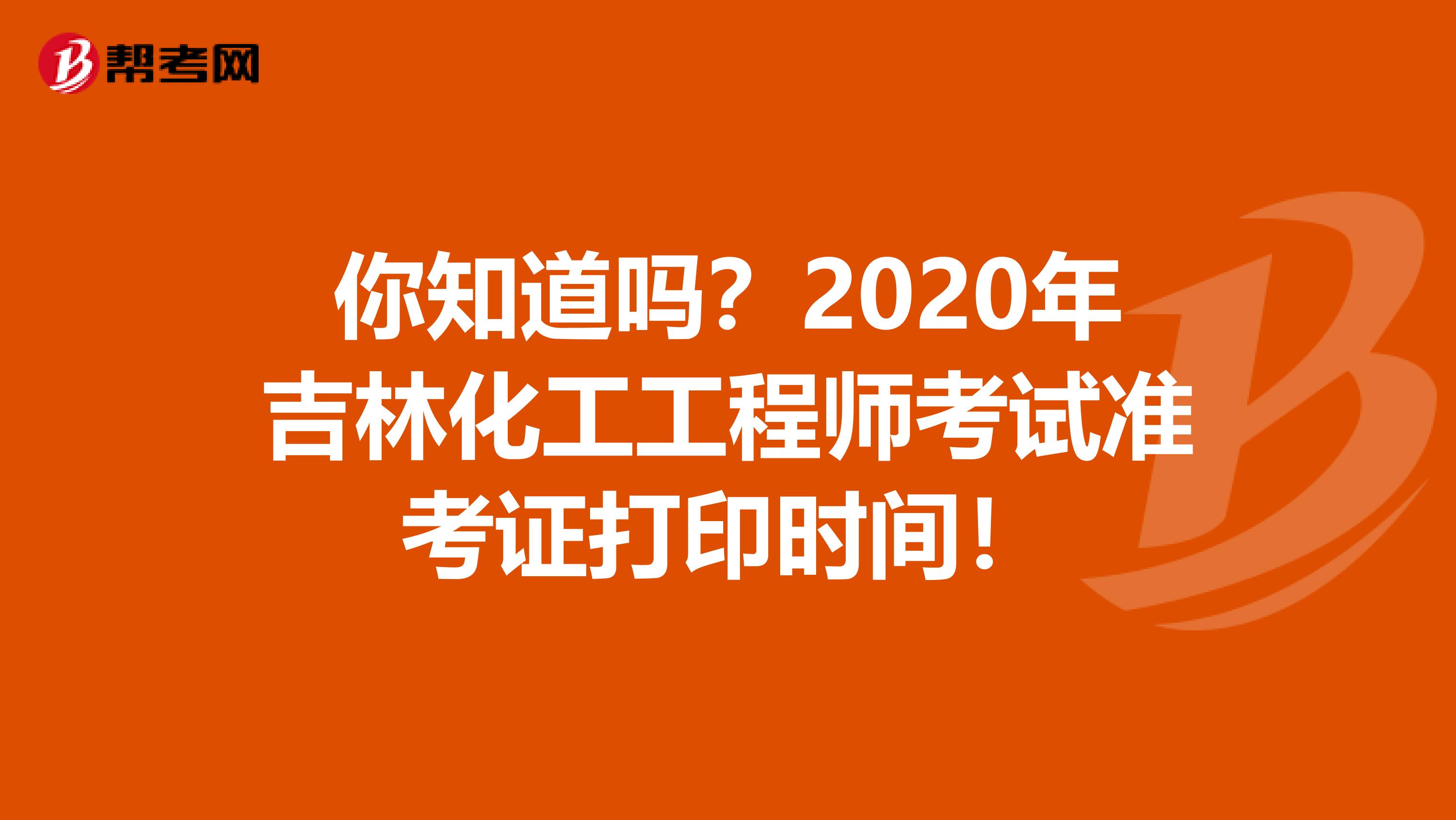 你知道吗？2020年吉林化工工程师考试准考证打印时间！