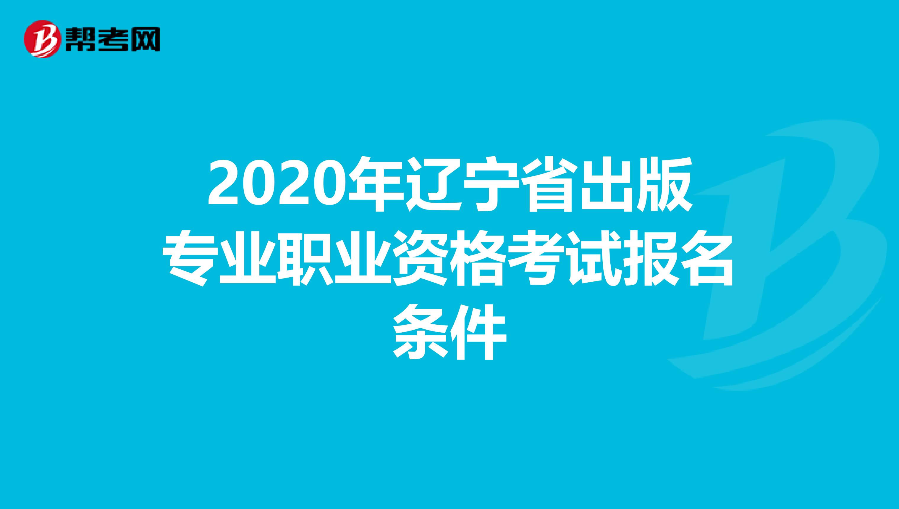2020年辽宁省出版专业职业资格考试报名条件