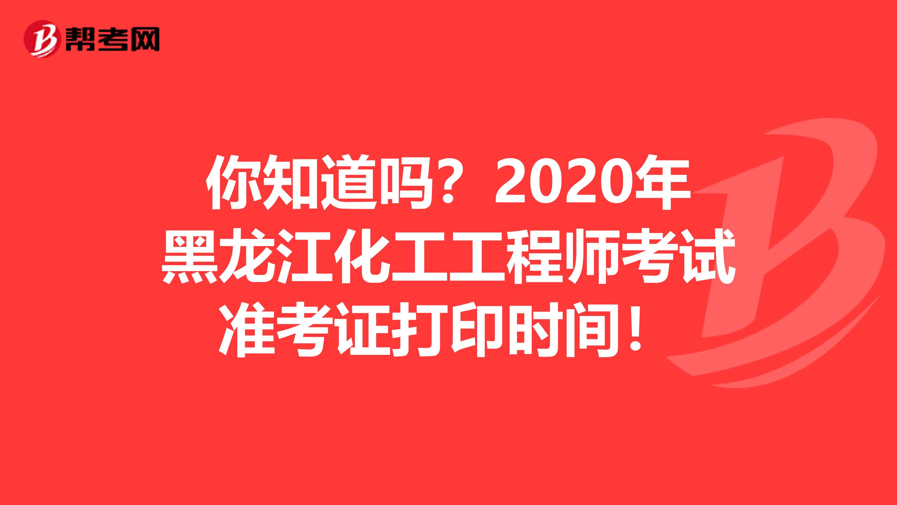 你知道吗？2020年黑龙江化工工程师考试准考证打印时间！