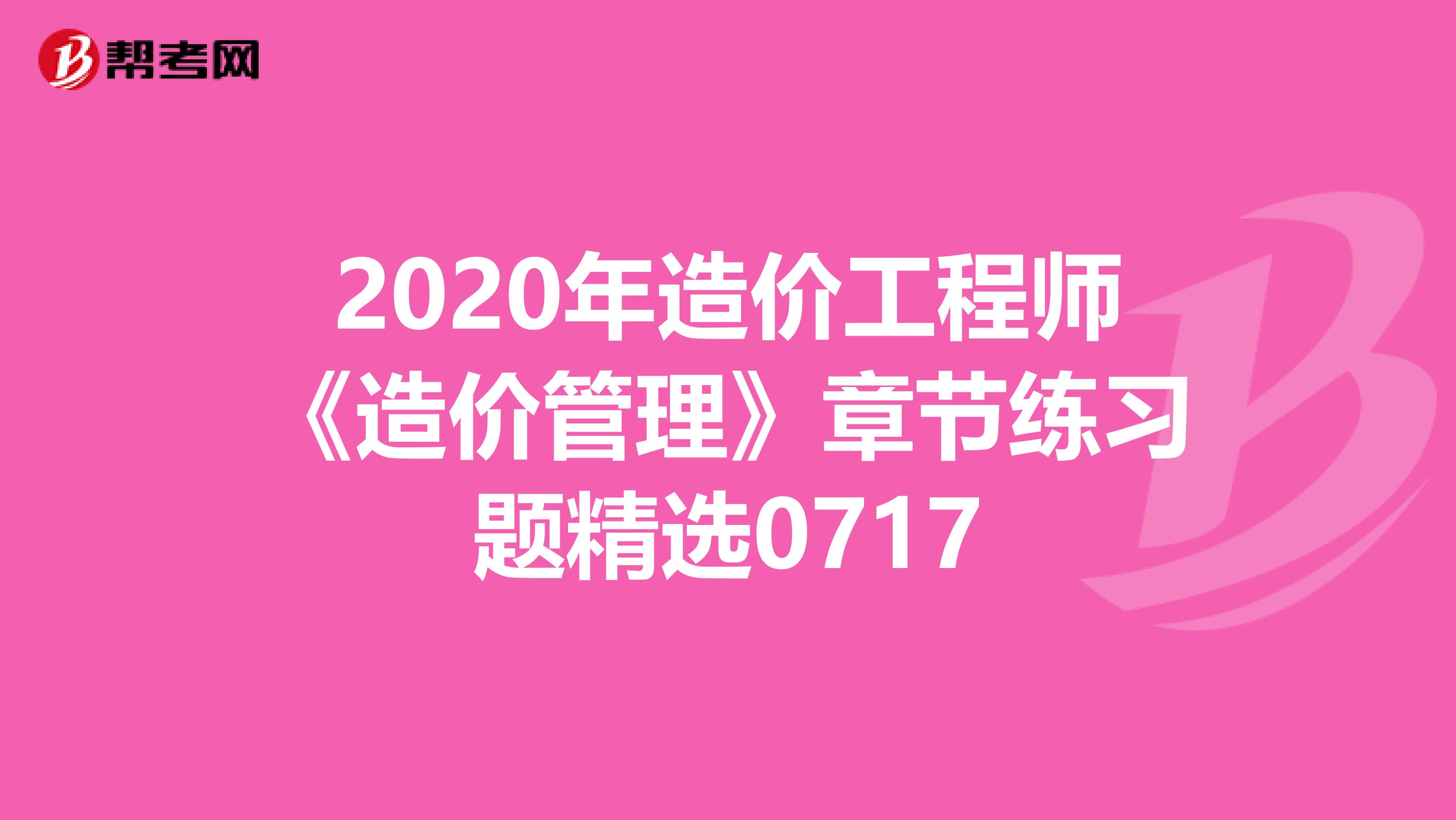 2020年造价工程师《造价管理》章节练习题精选0717