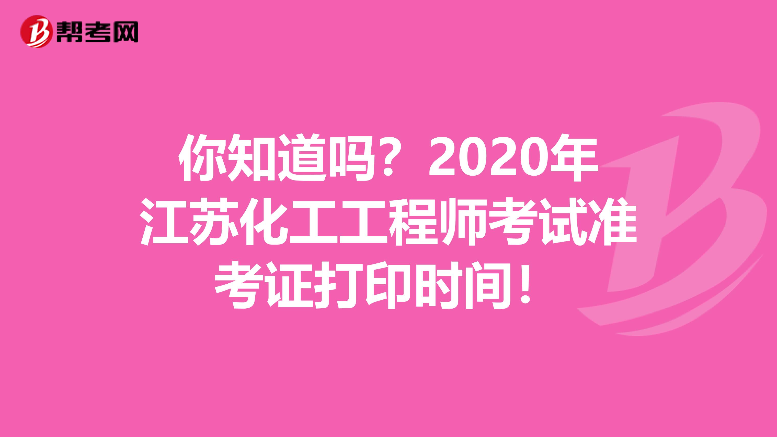 你知道吗？2020年江苏化工工程师考试准考证打印时间！