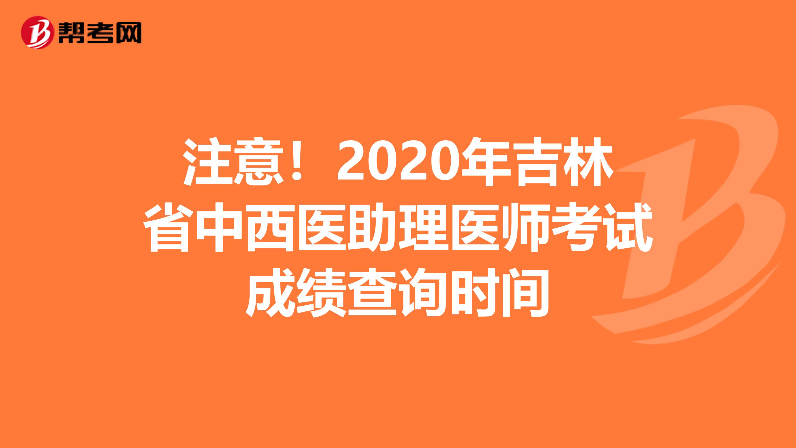 注意！2020年吉林省中西医助理医师考试成绩查询时间