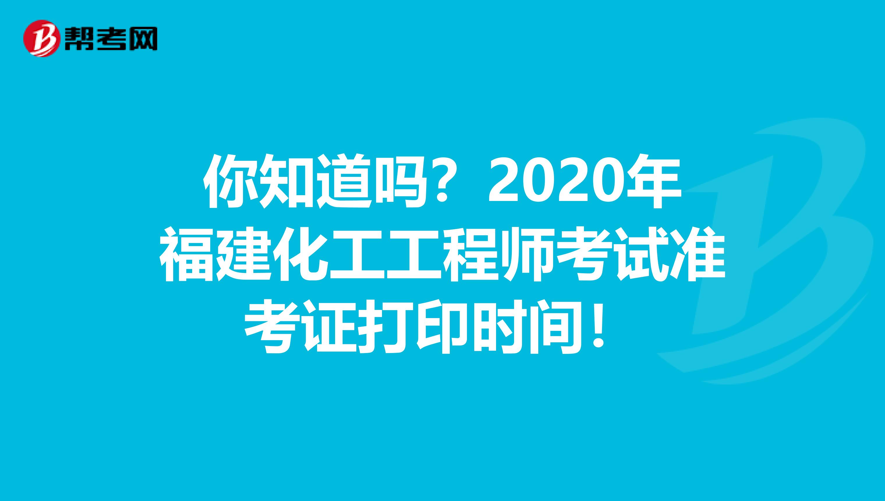 你知道嗎？2020年福建化工工程師考試準考證打印時間！