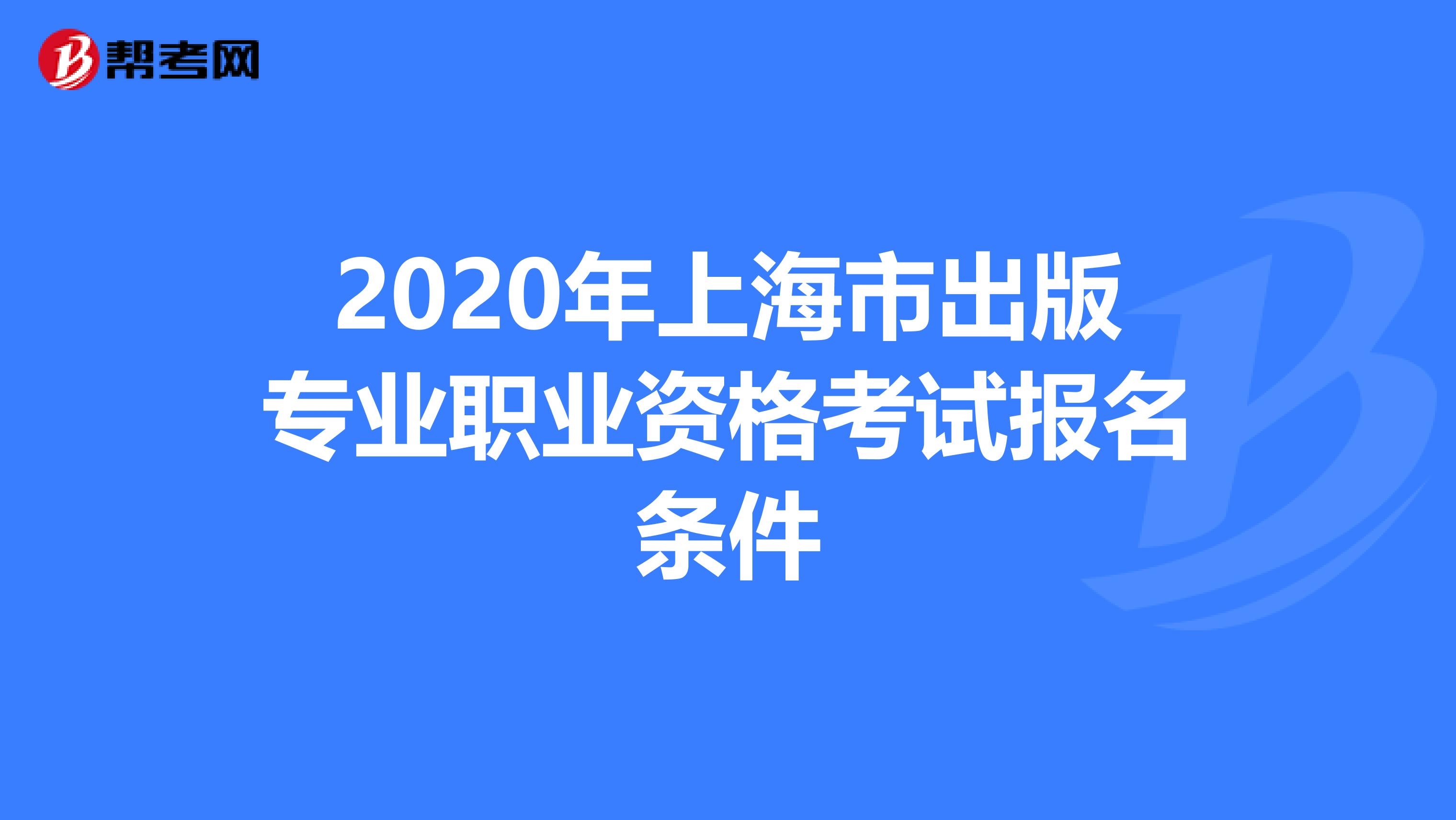 2020年上海市出版专业职业资格考试报名条件