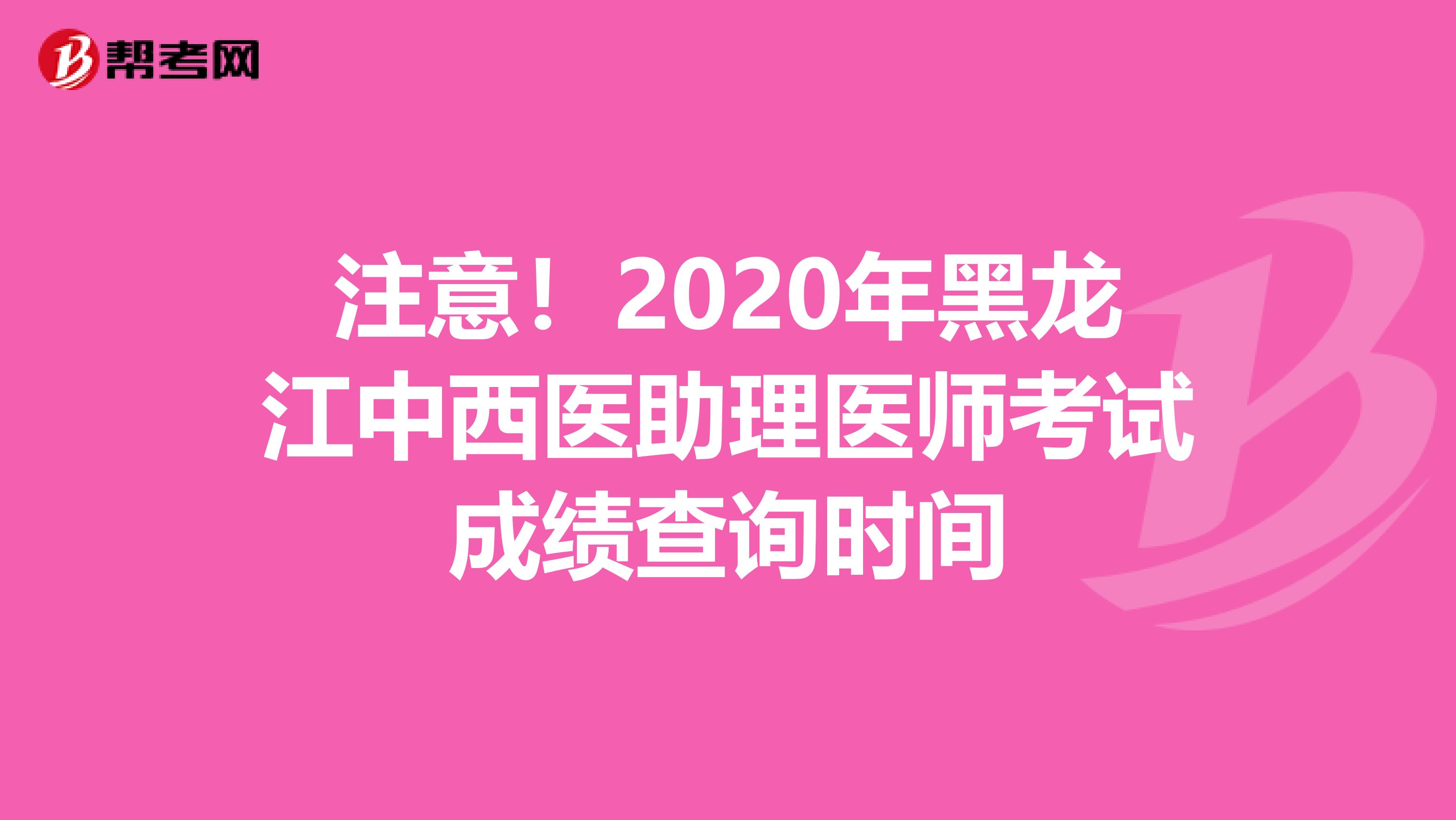 注意！2020年黑龙江中西医助理医师考试成绩查询时间
