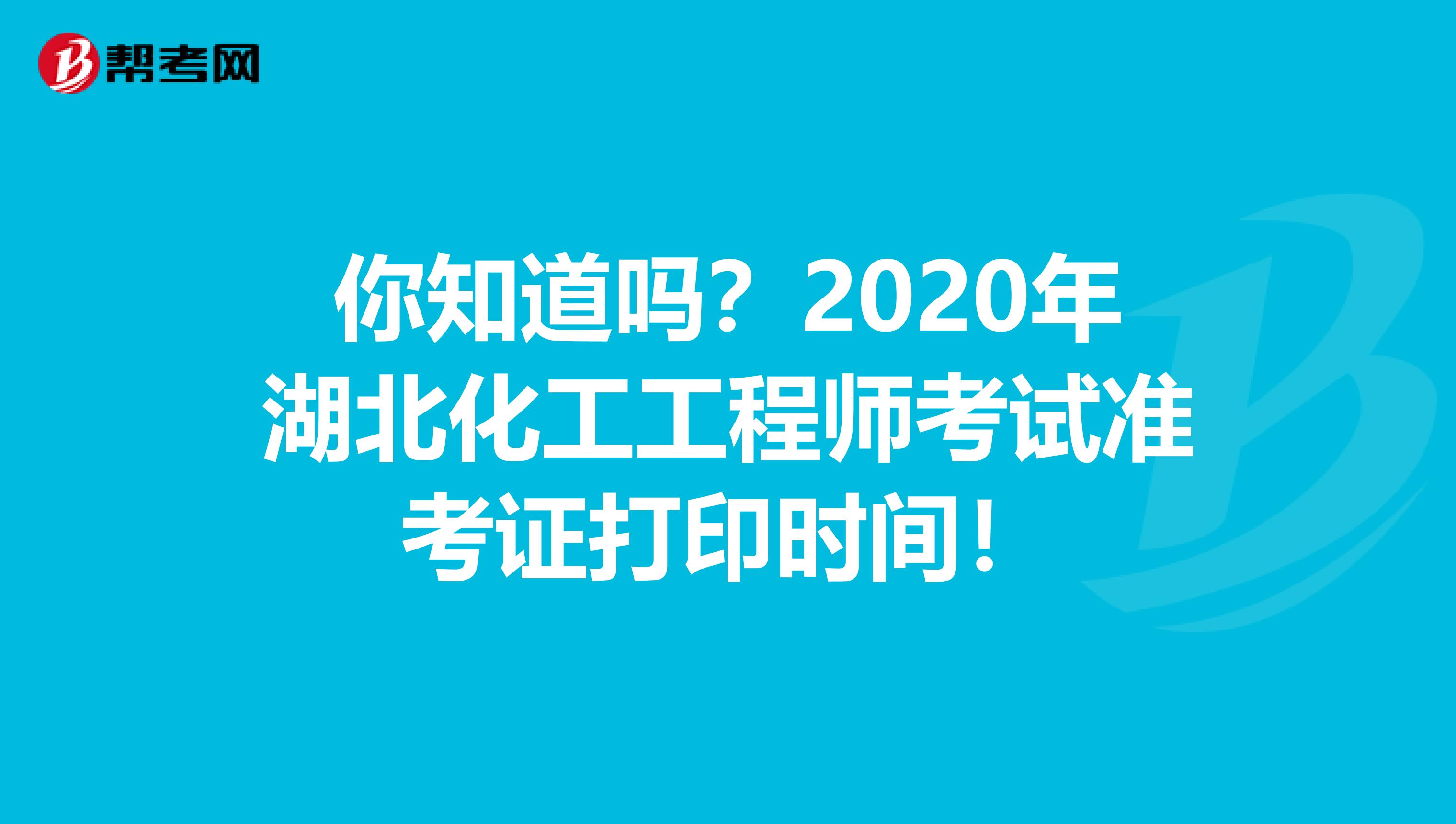 你知道吗？2020年湖北化工工程师考试准考证打印时间！