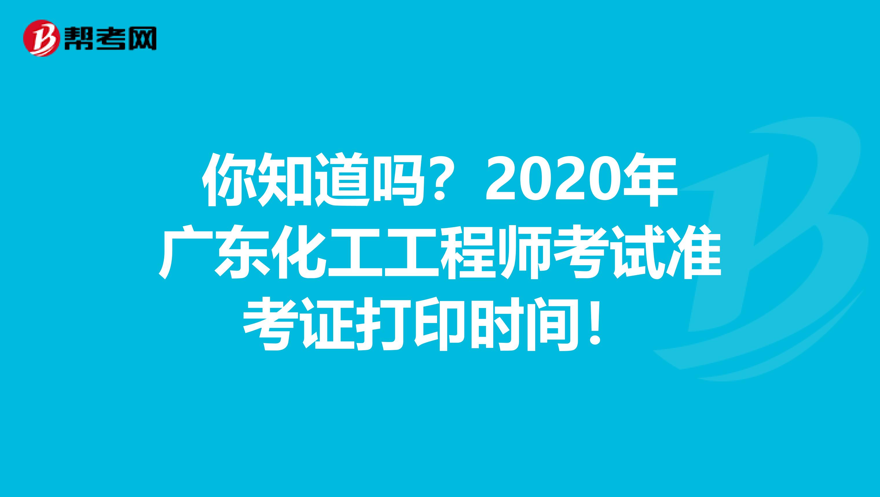 你知道吗？2020年广东化工工程师考试准考证打印时间！