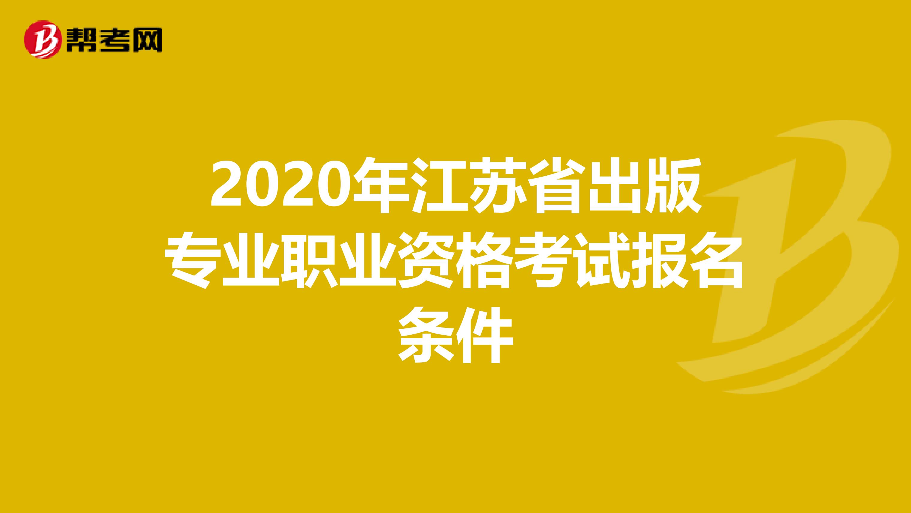 2020年江苏省出版专业职业资格考试报名条件
