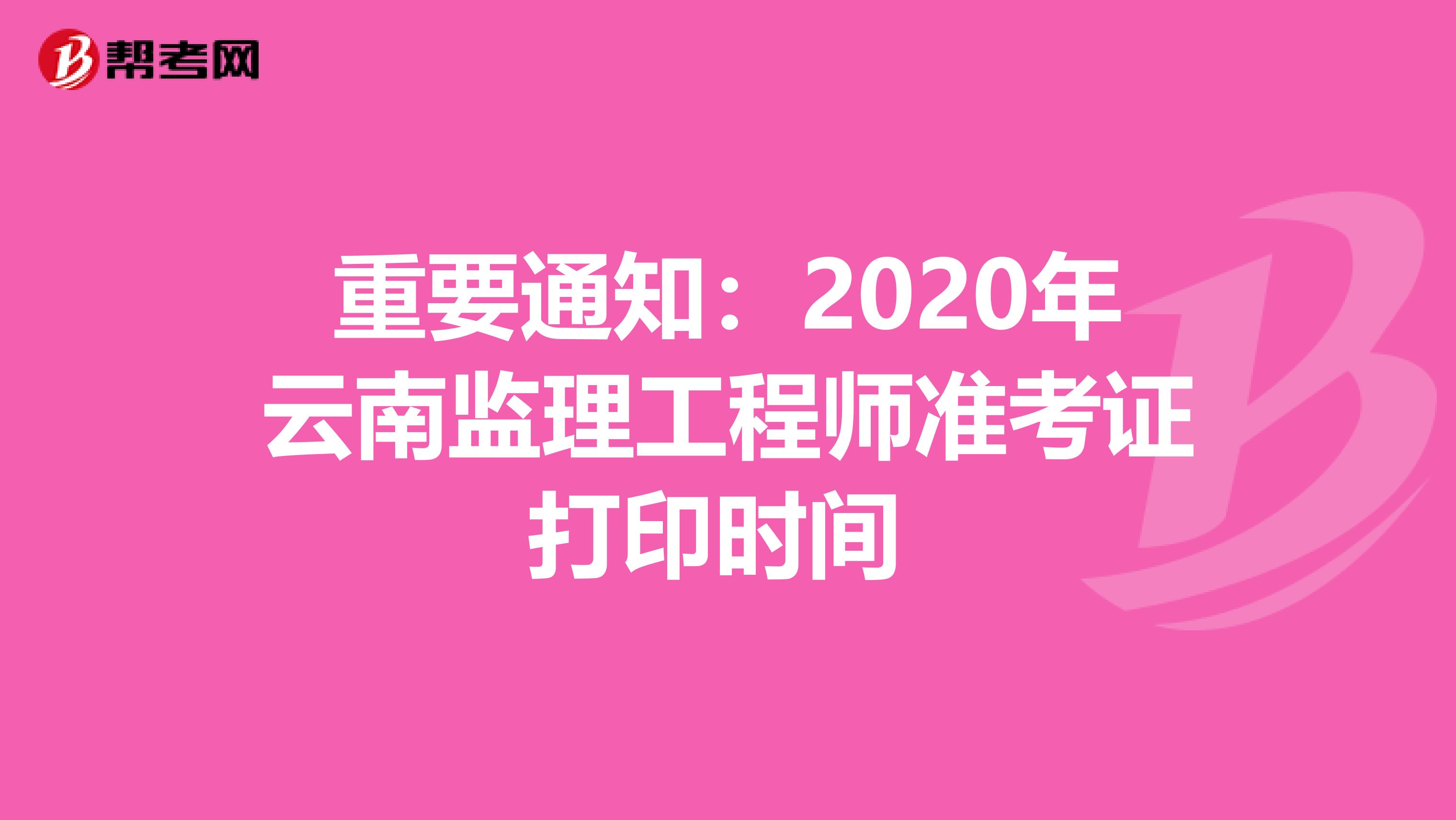 重要通知：2020年云南监理工程师准考证打印时间 