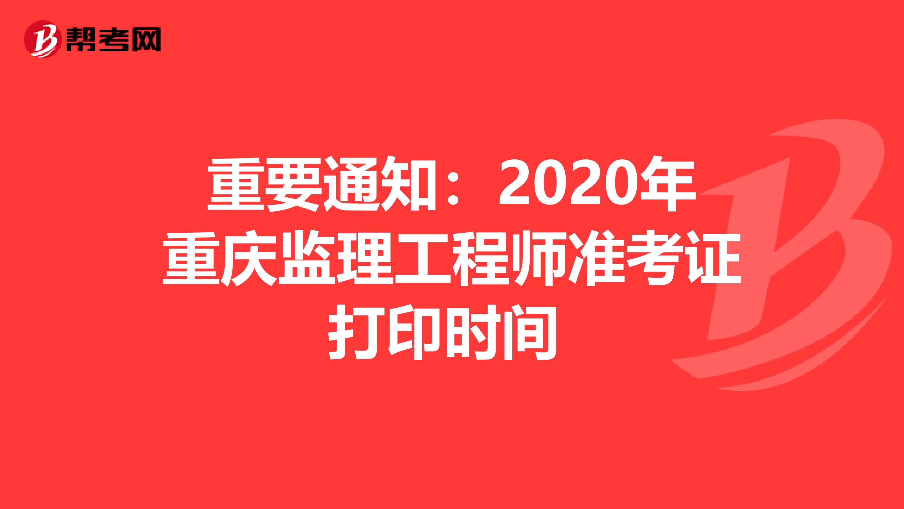 重要通知：2020年重庆监理工程师准考证打印时间 