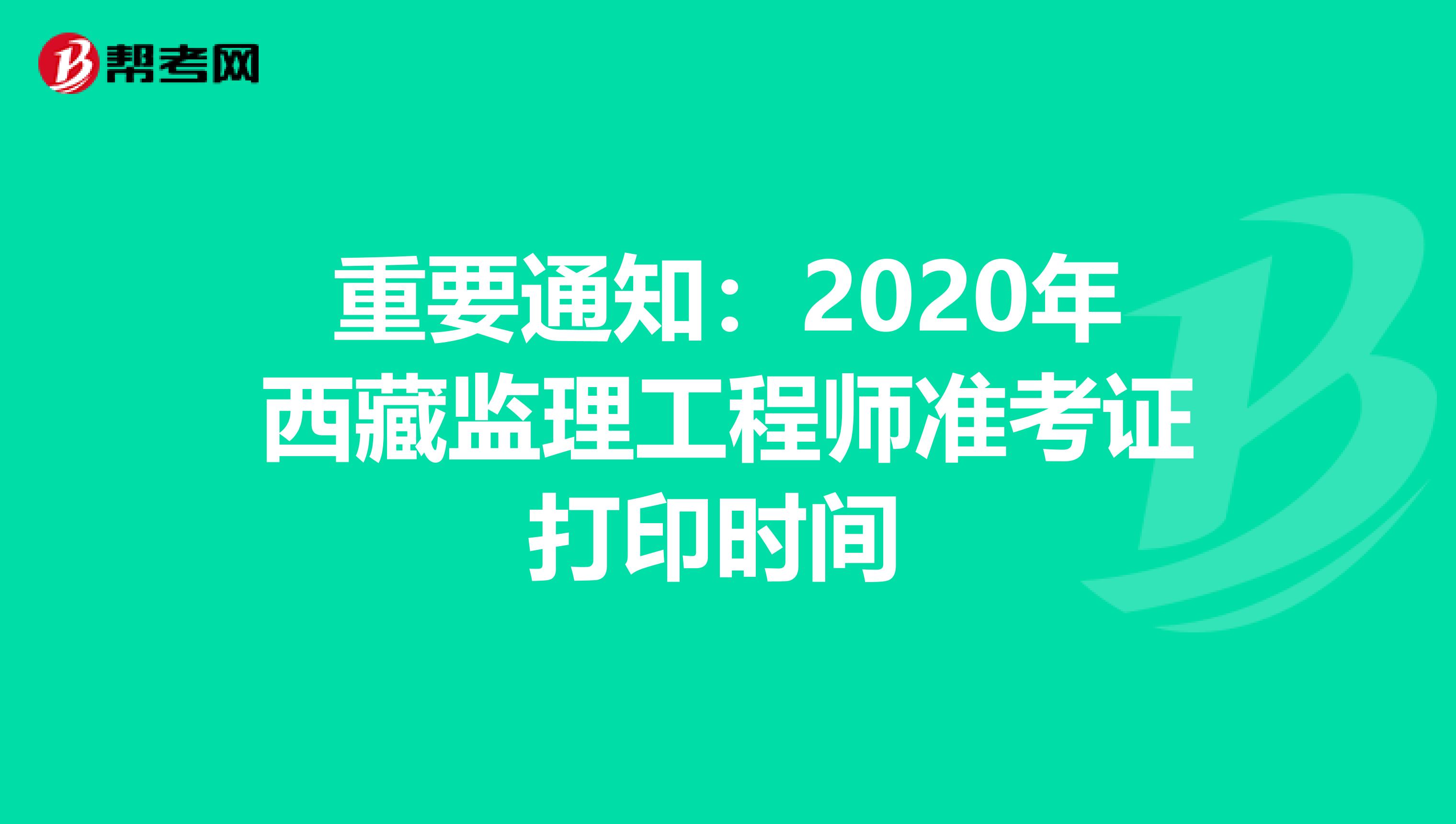 重要通知：2020年西藏监理工程师准考证打印时间 