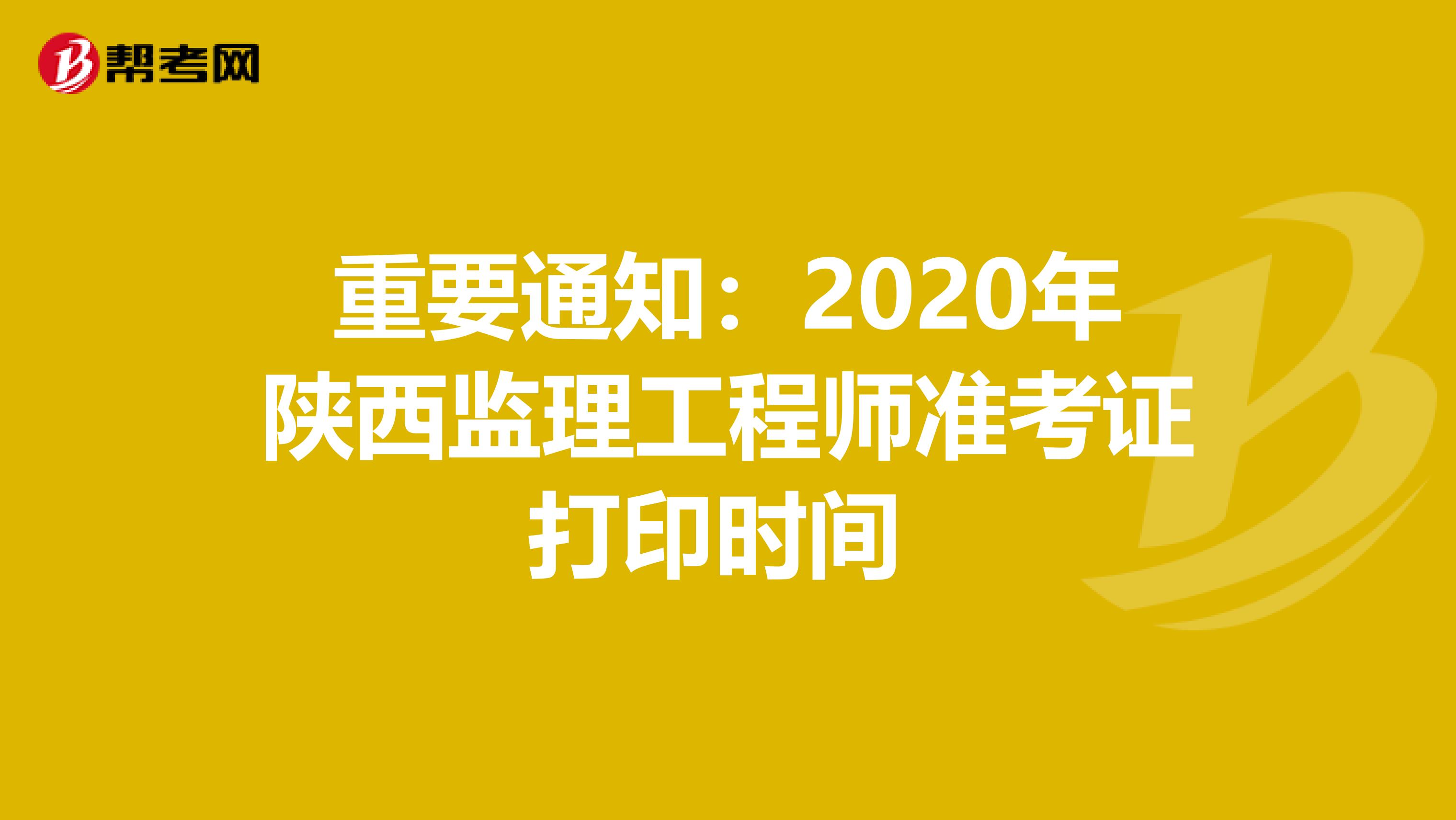 重要通知：2020年陕西监理工程师准考证打印时间 