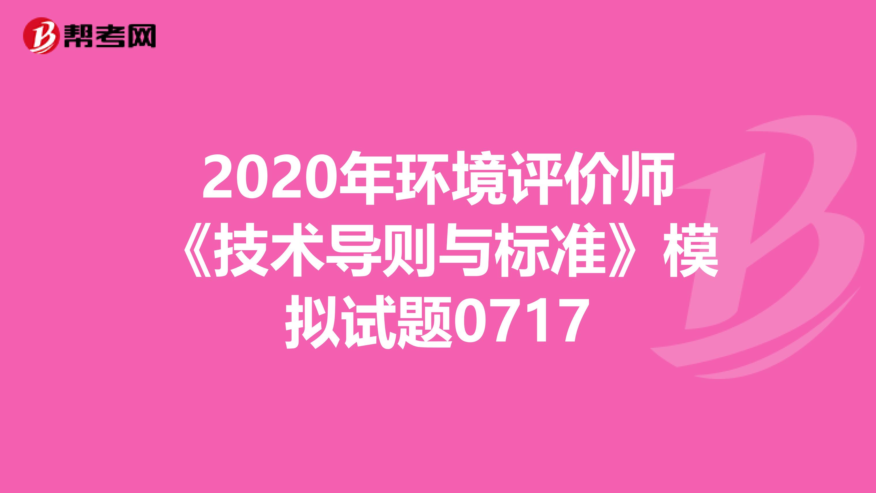 2020年环境评价师《技术导则与标准》模拟试题0717