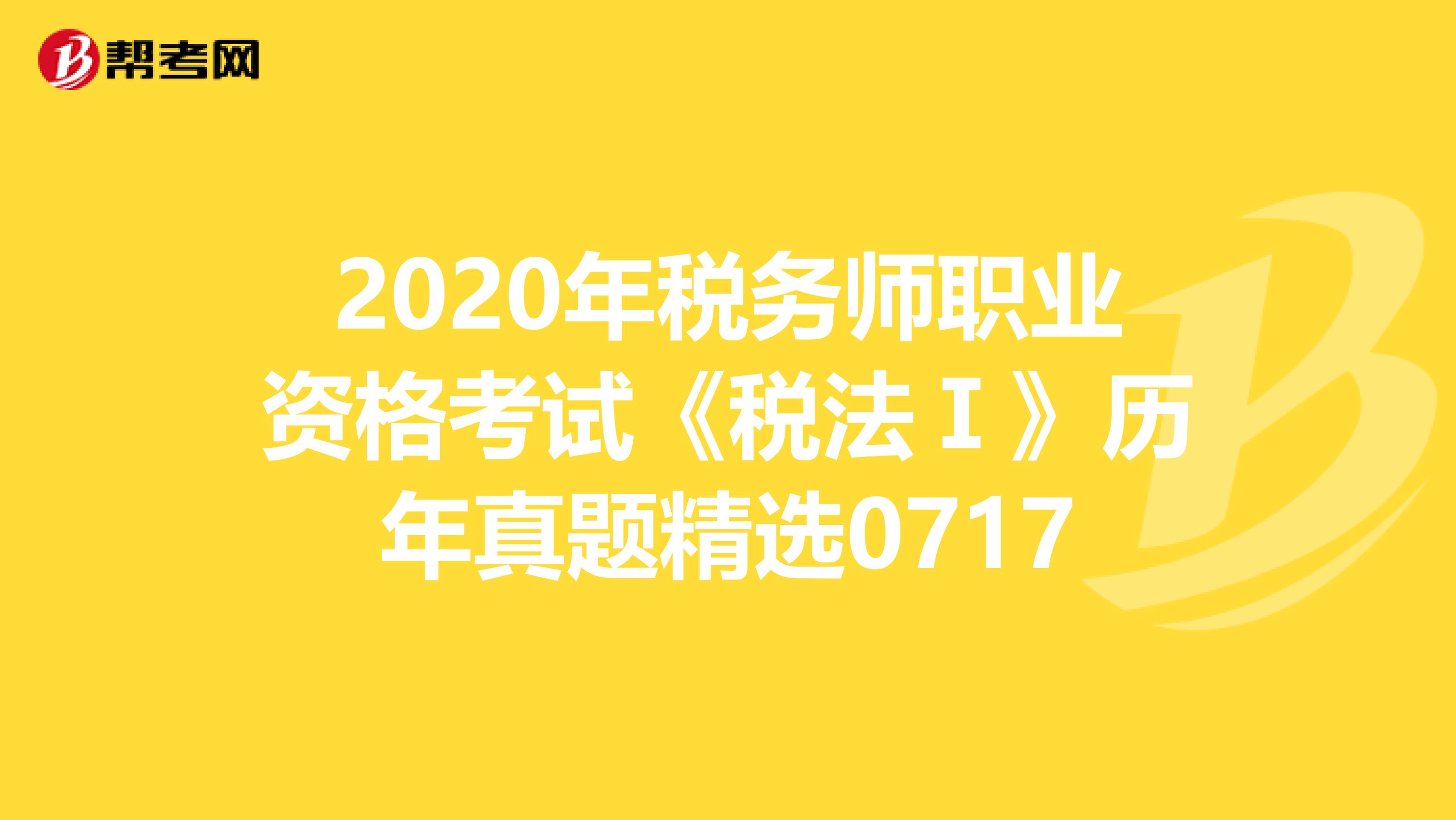 2020年稅務師職業資格考試《稅法Ⅰ》歷年真題精選0717