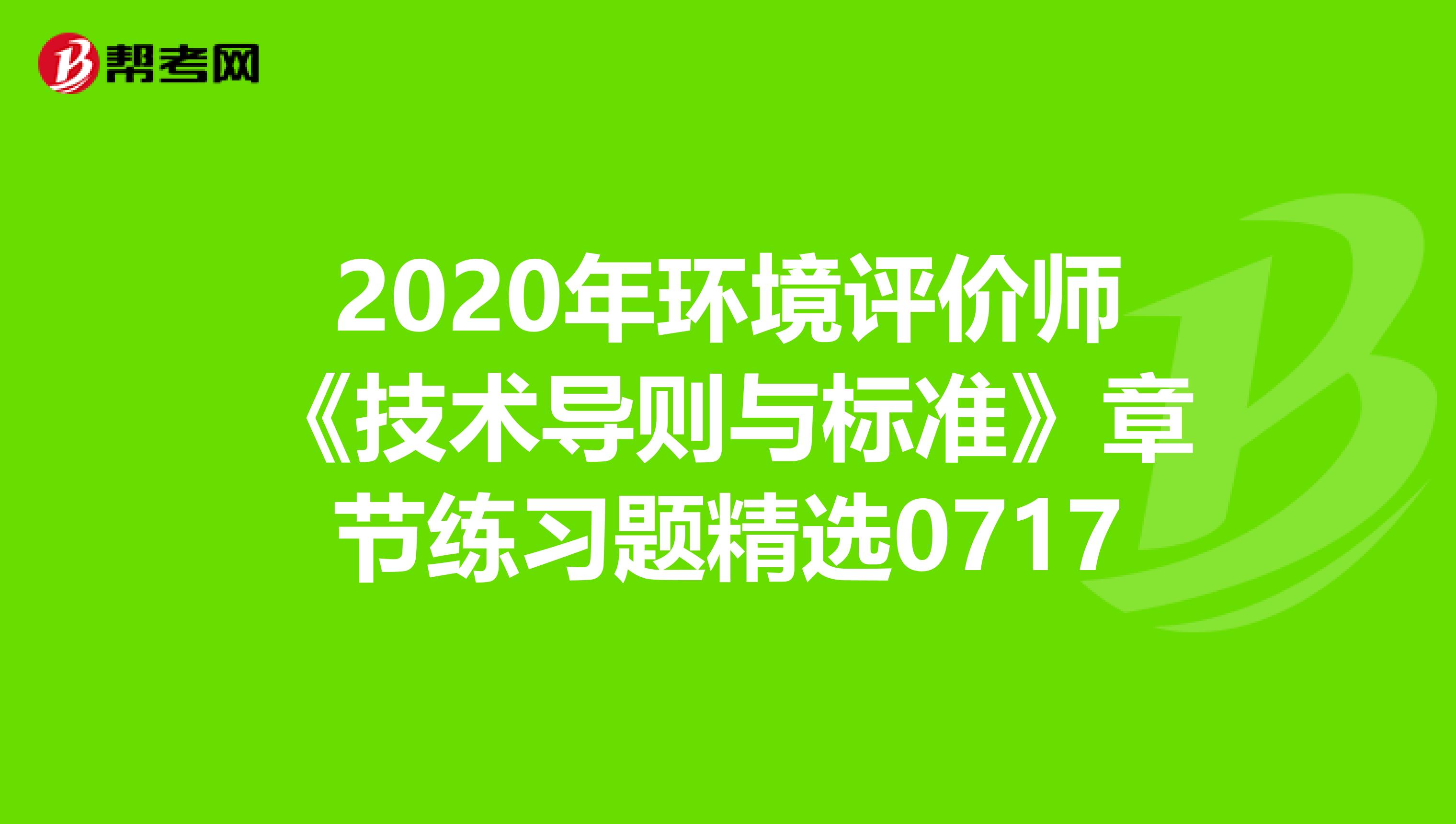 2020年环境评价师《技术导则与标准》章节练习题精选0717