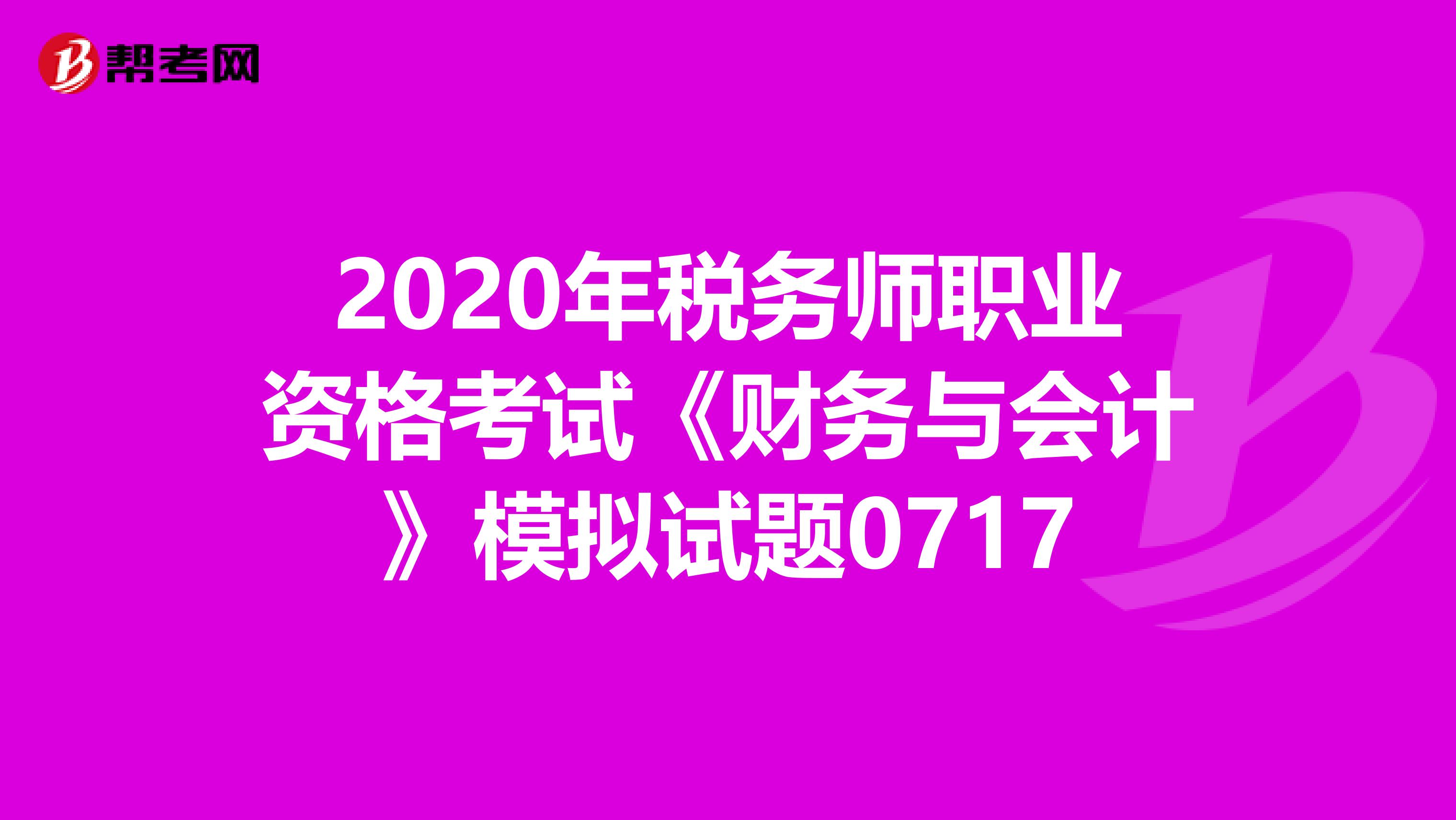 2020年稅務師職業資格考試《財務與會計》模擬試題0717