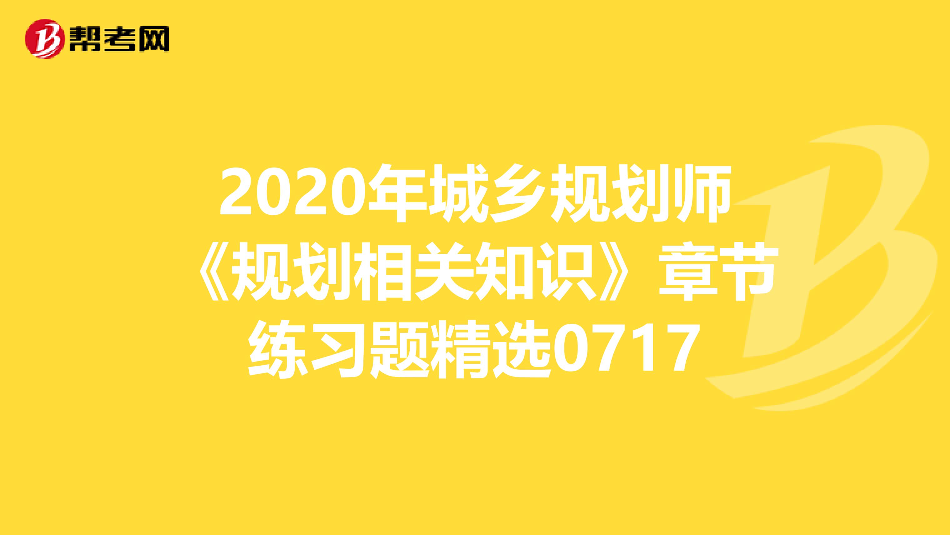 2020年城乡规划师《规划相关知识》章节练习题精选0717