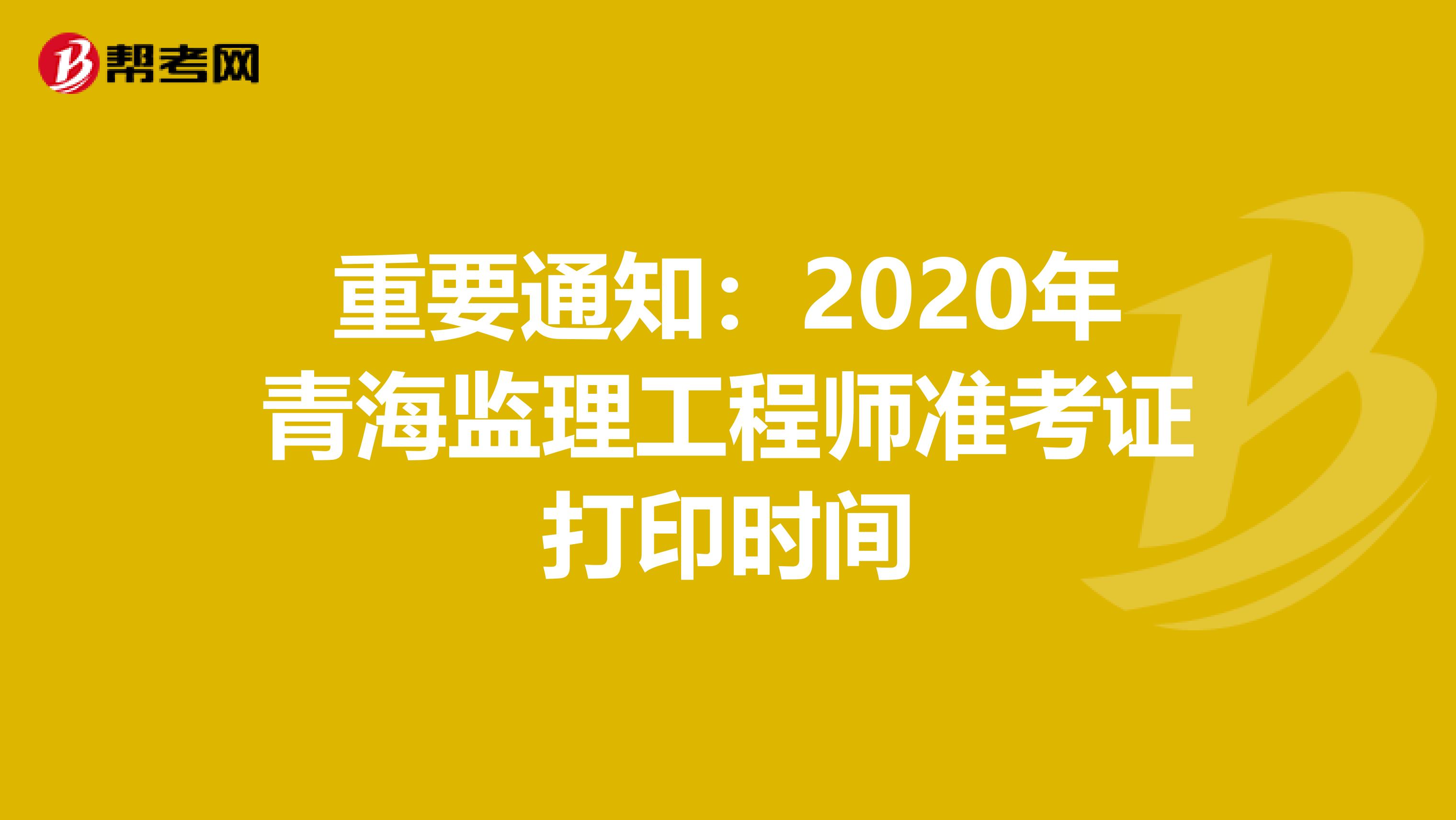 重要通知：2020年青海监理工程师准考证打印时间