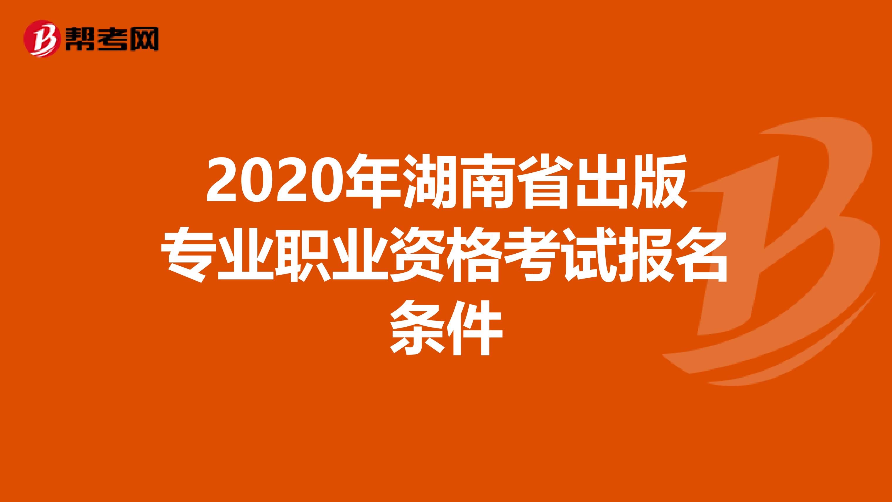 2020年湖南省出版专业职业资格考试报名条件