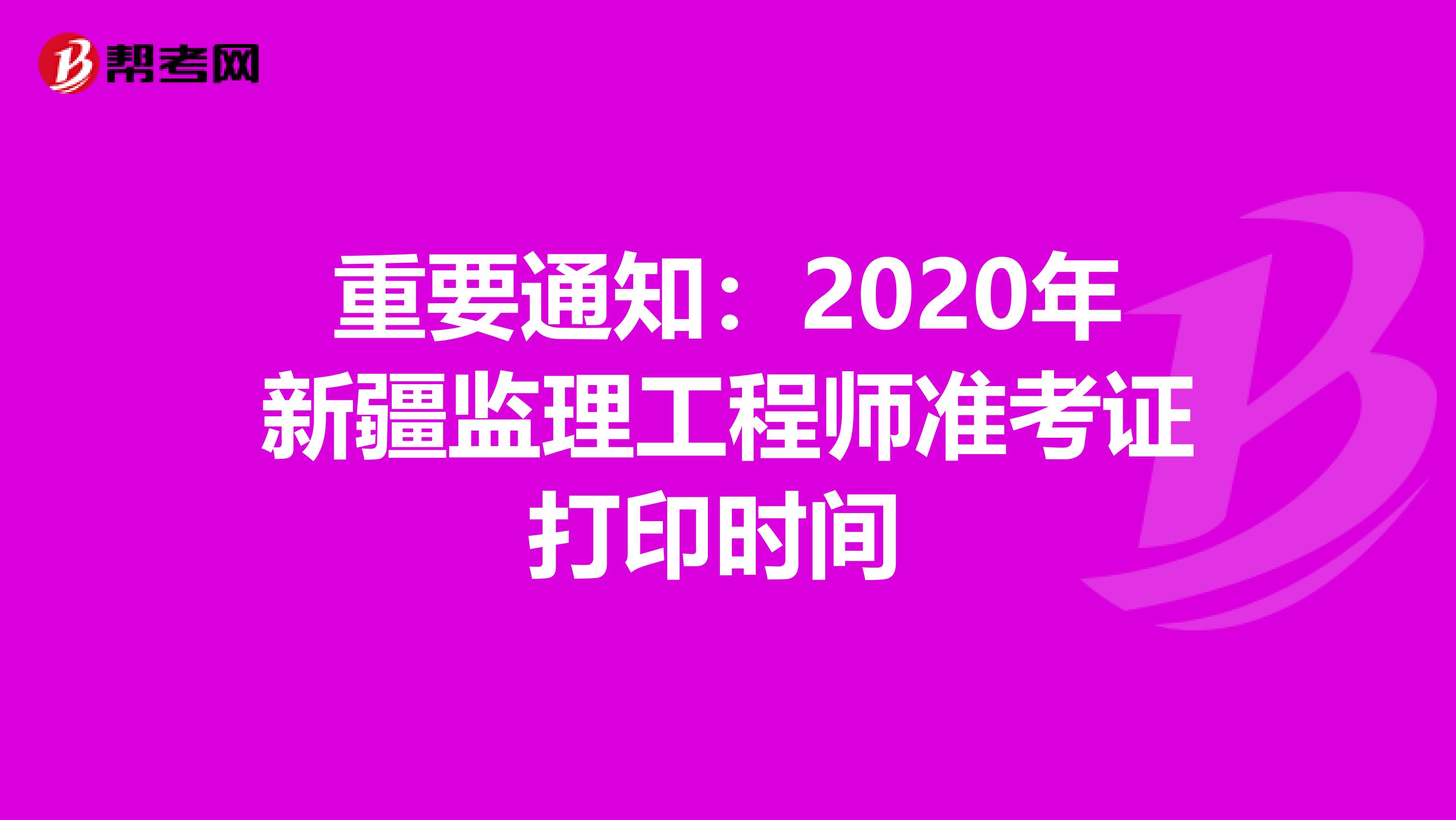 重要通知：2020年新疆监理工程师准考证打印时间 