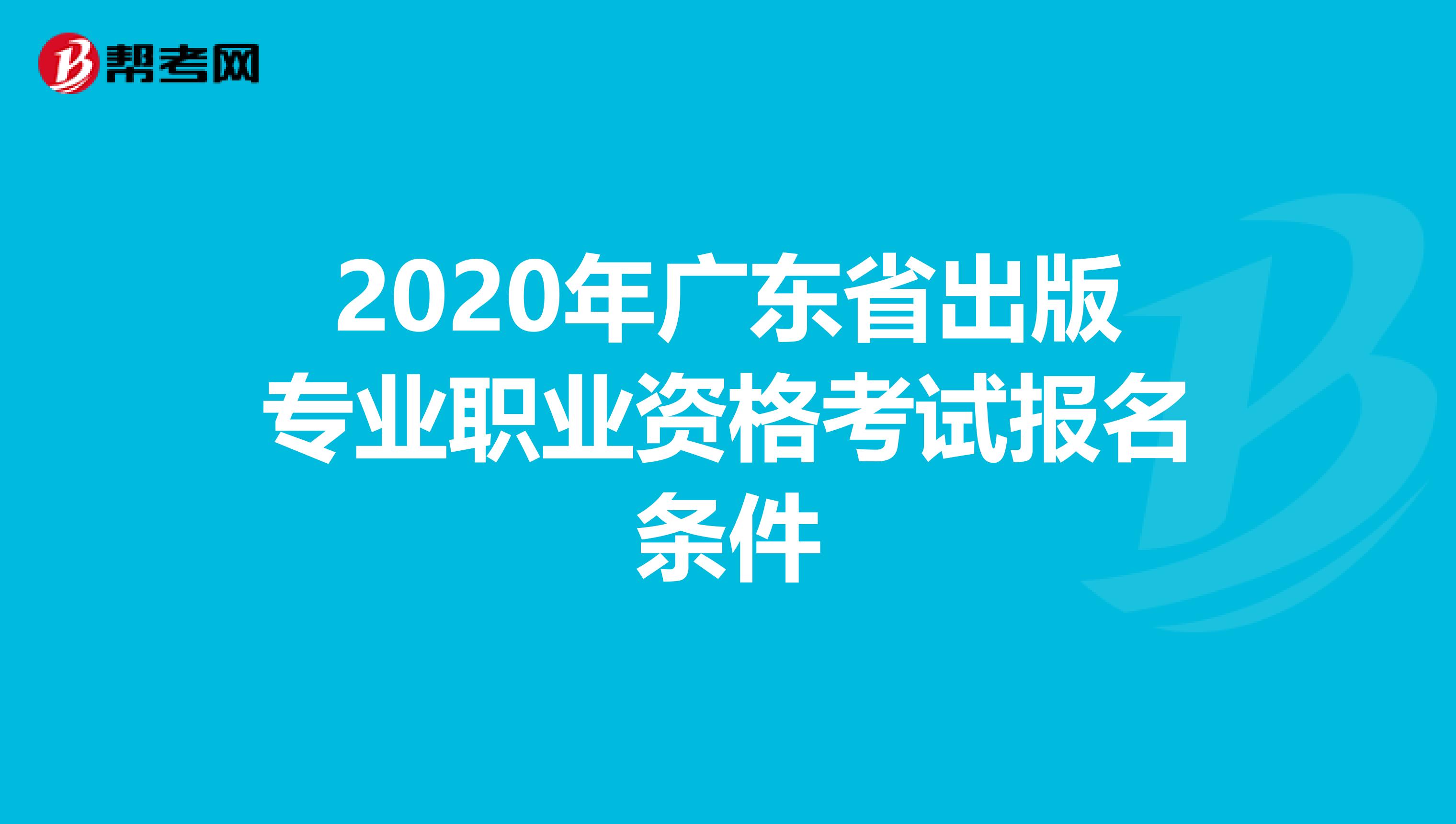 2020年廣東省出版專業職業資格考試報名條件
