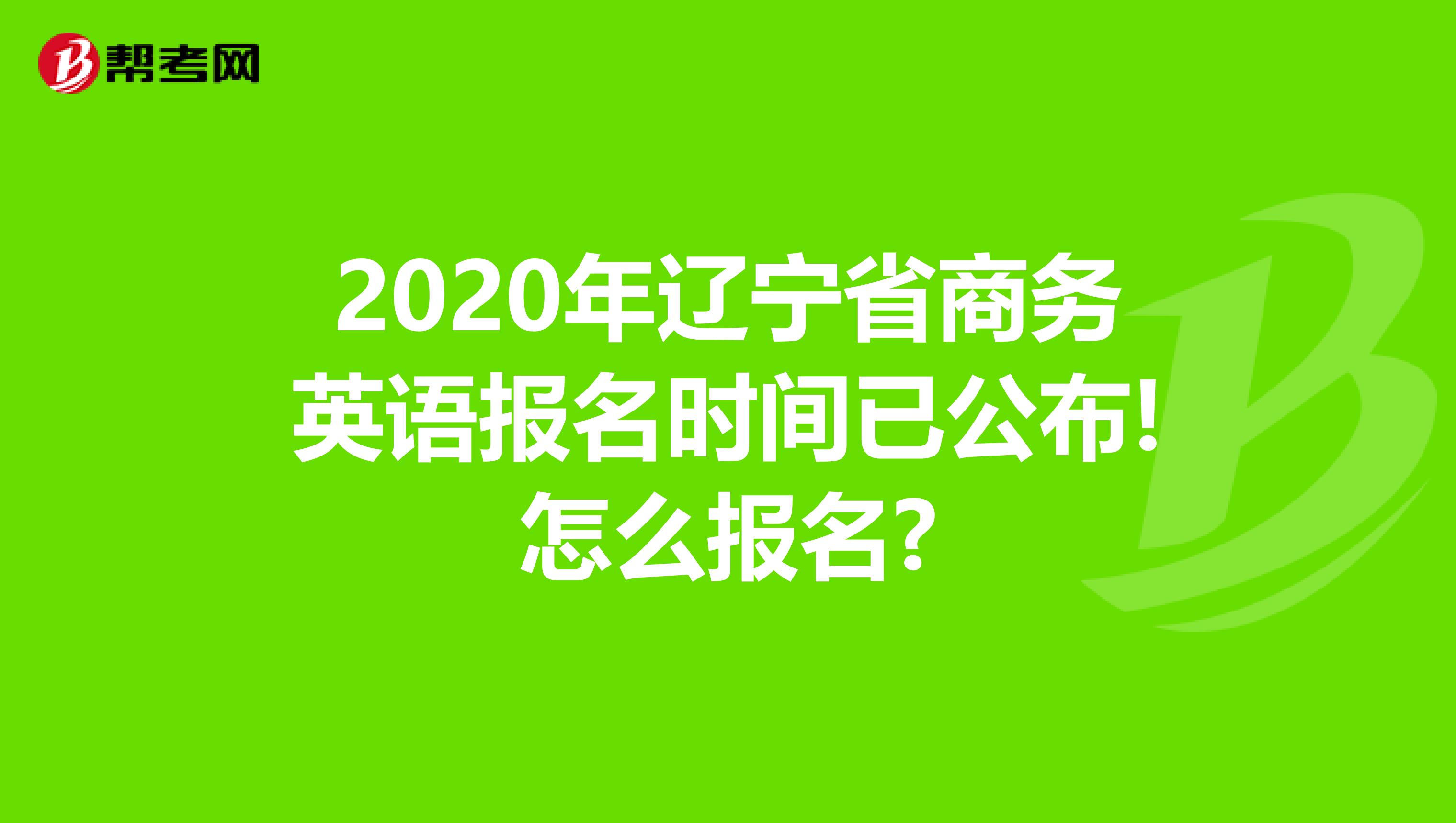 2020年辽宁省商务英语报名时间已公布!怎么报名?