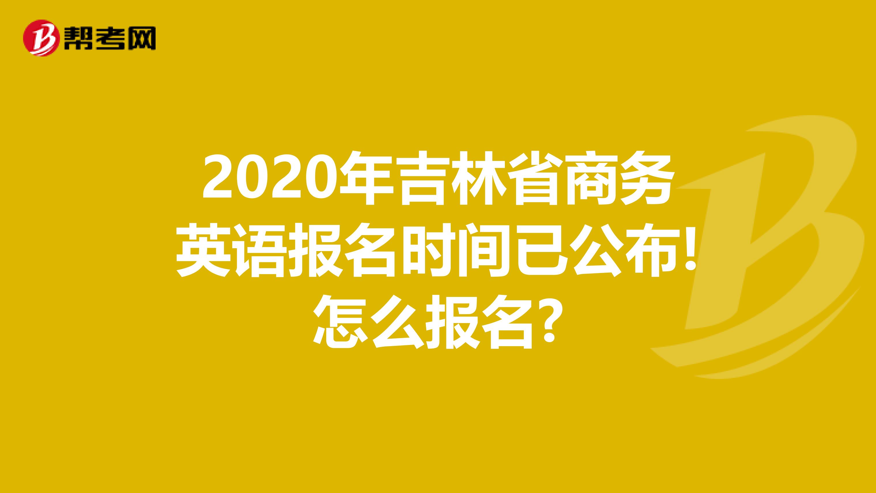 2020年吉林省商务英语报名时间已公布!怎么报名?