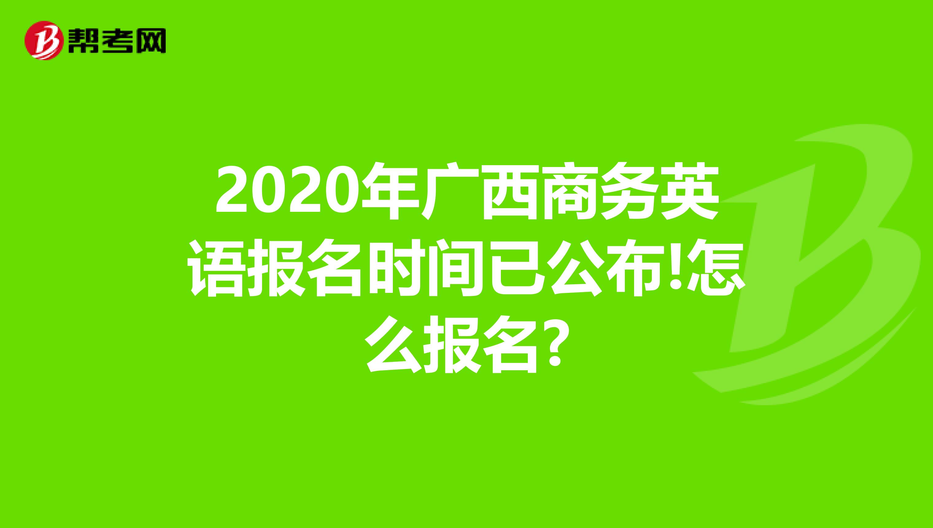 2020年广西商务英语报名时间已公布!怎么报名?