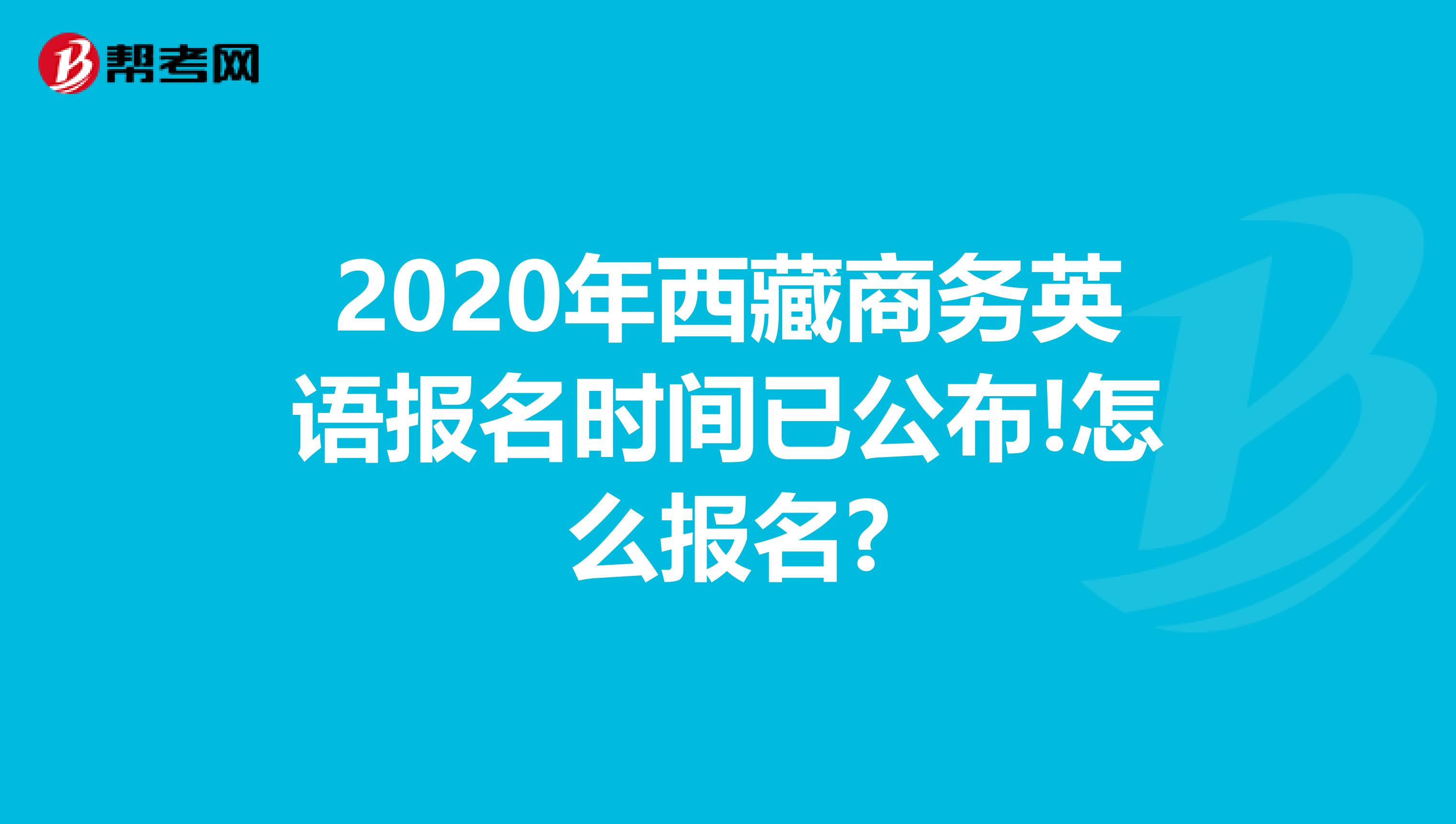 2020年西藏商務英語報名時間已公布!怎么報名?