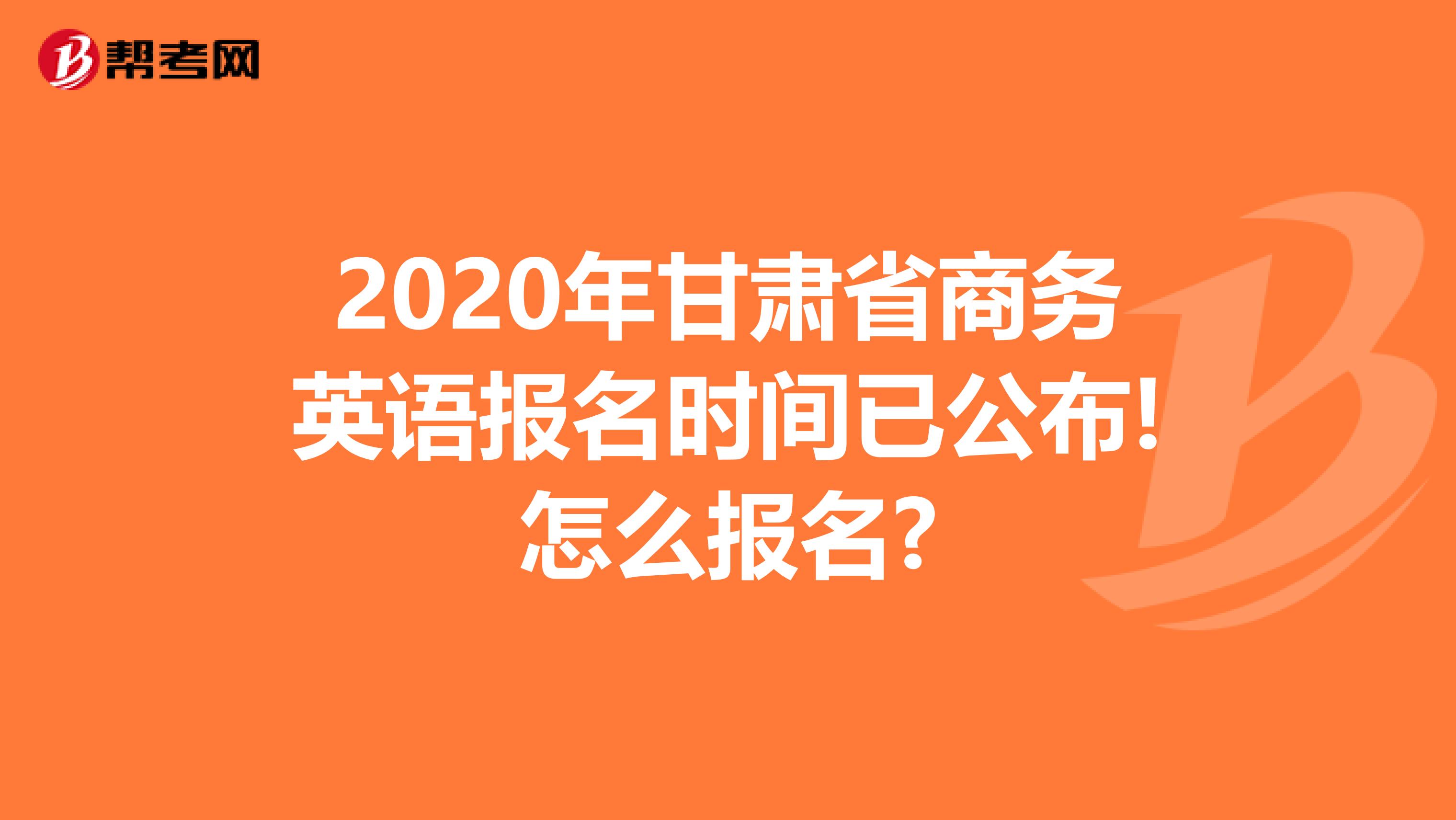 2020年甘肃省商务英语报名时间已公布!怎么报名?