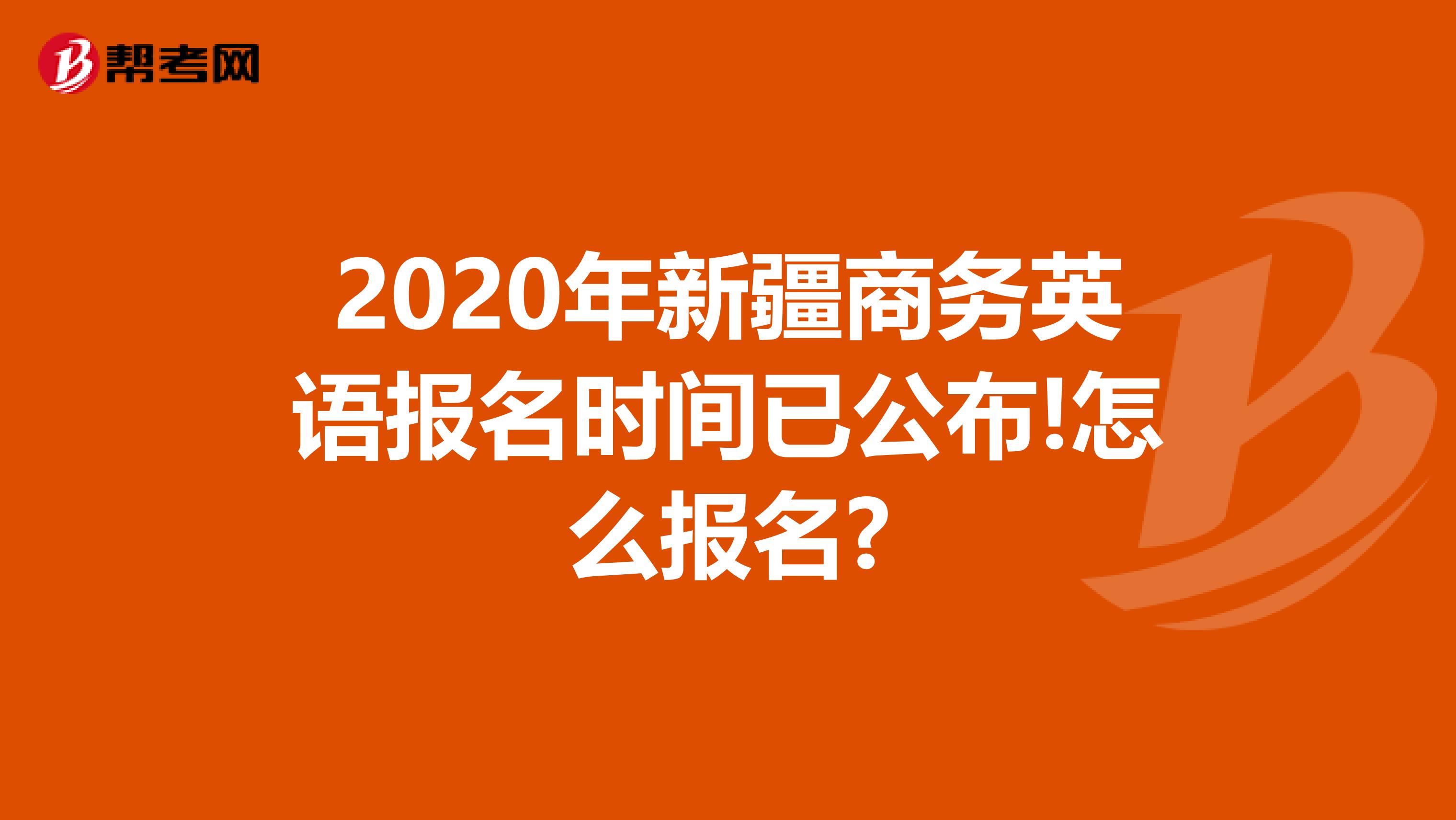 2020年新疆商务英语报名时间已公布!怎么报名?