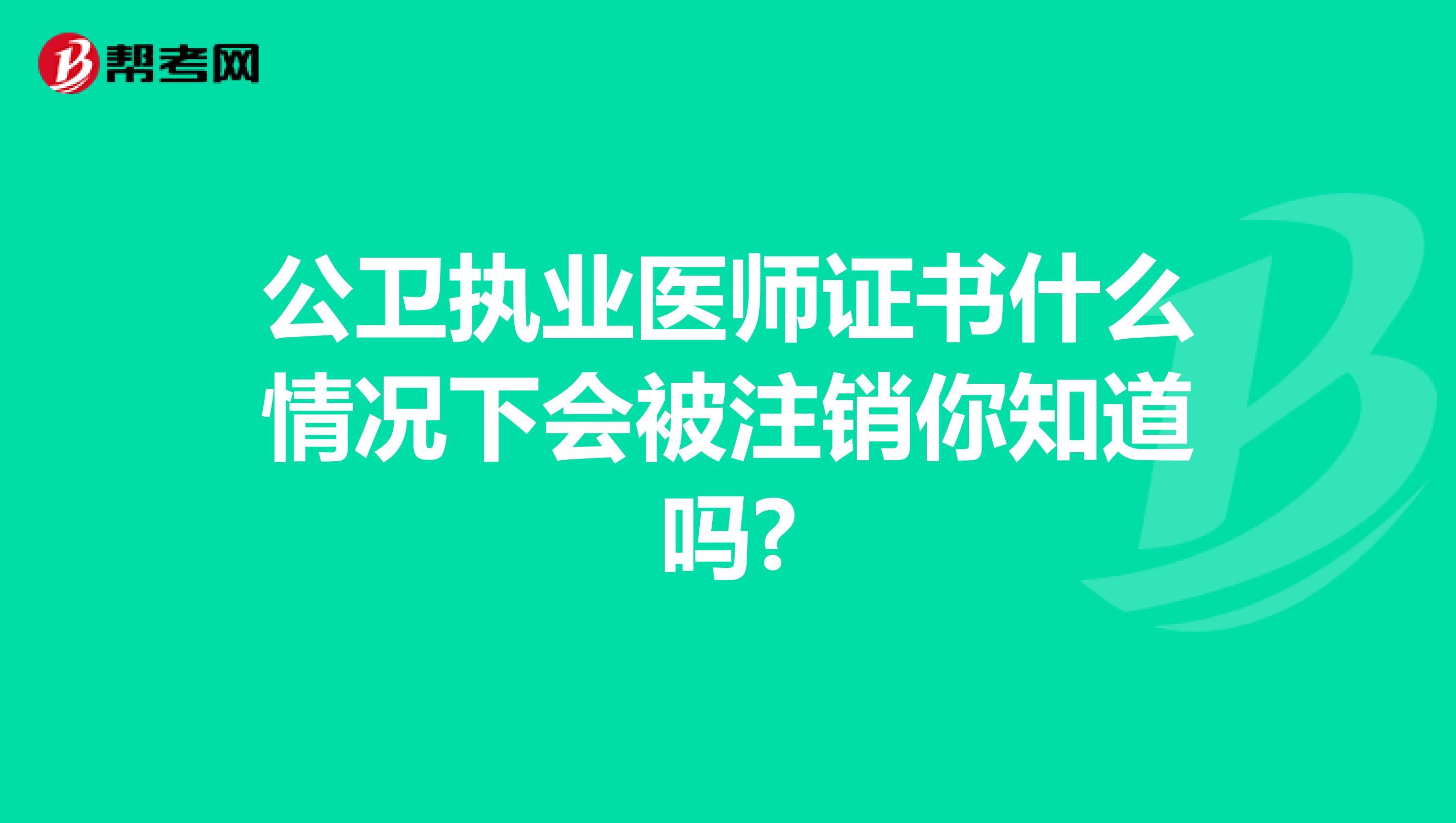公卫执业医师证书什么情况下会被注销你知道吗?