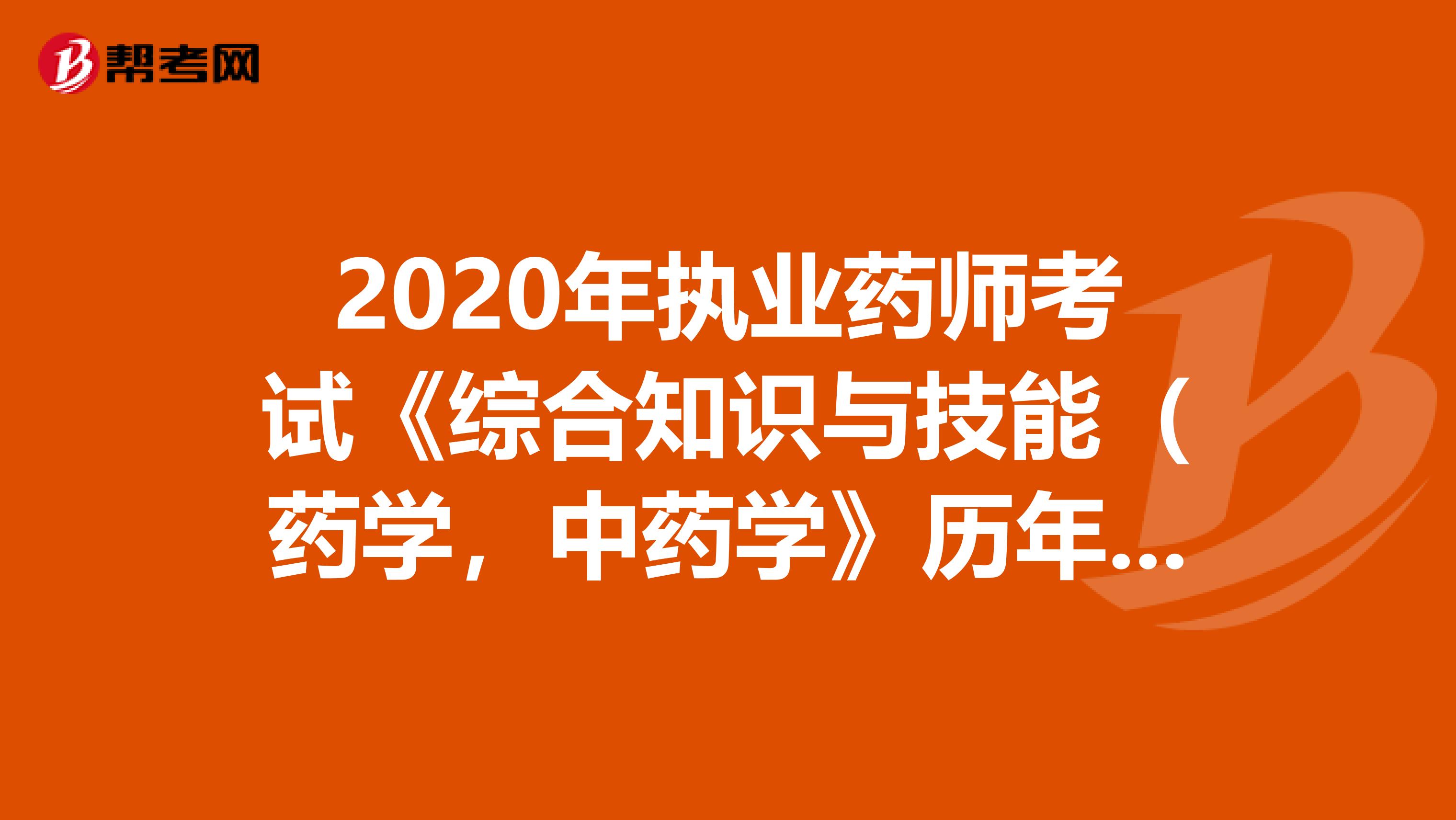 2020年执业药师考试《综合知识与技能（药学，中药学》历年真题精选0717