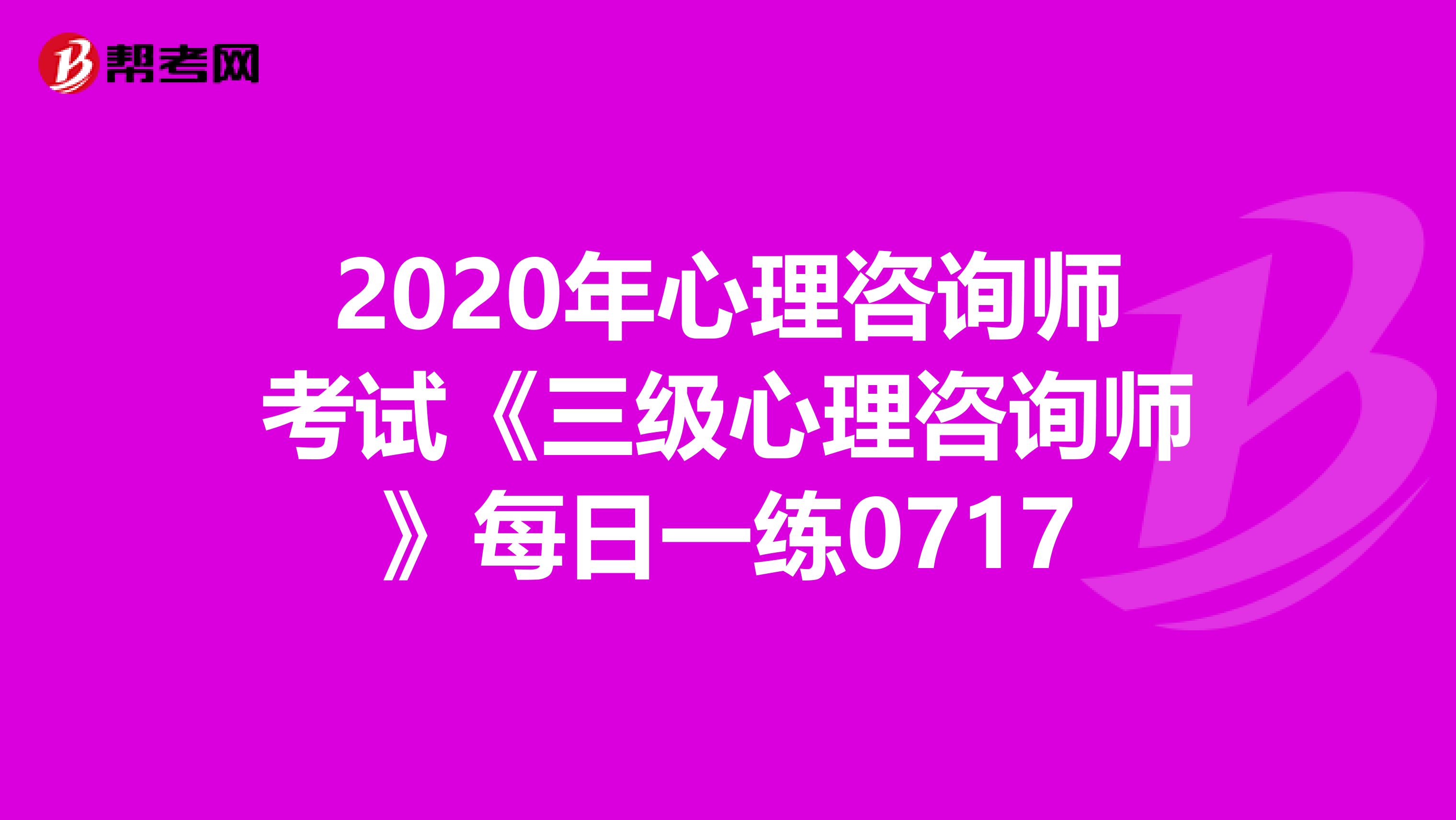 2020年心理咨询师考试《三级心理咨询师》每日一练0717