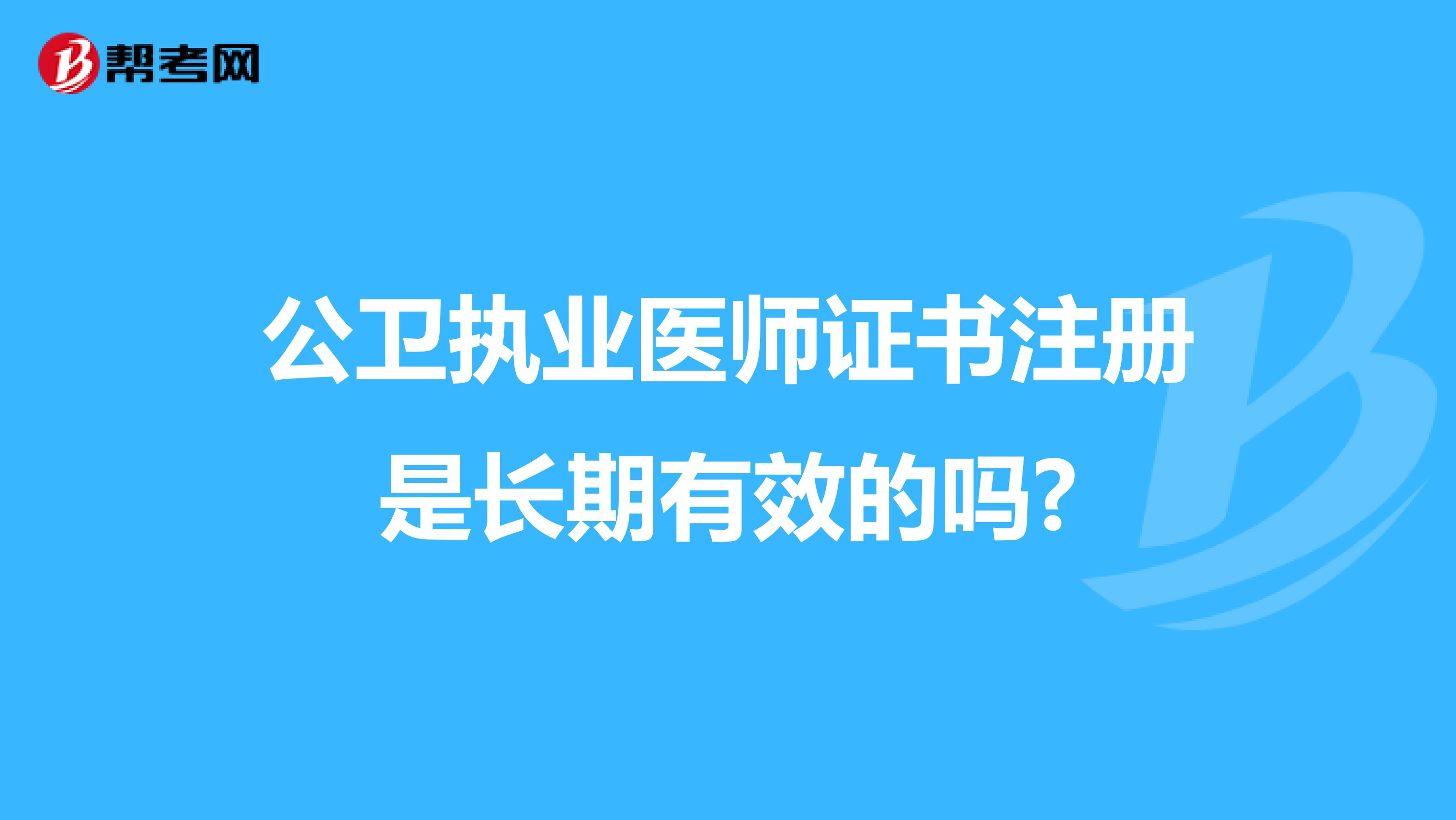 公衛(wèi)執(zhí)業(yè)醫(yī)師證書注冊(cè)是長(zhǎng)期有效的嗎?