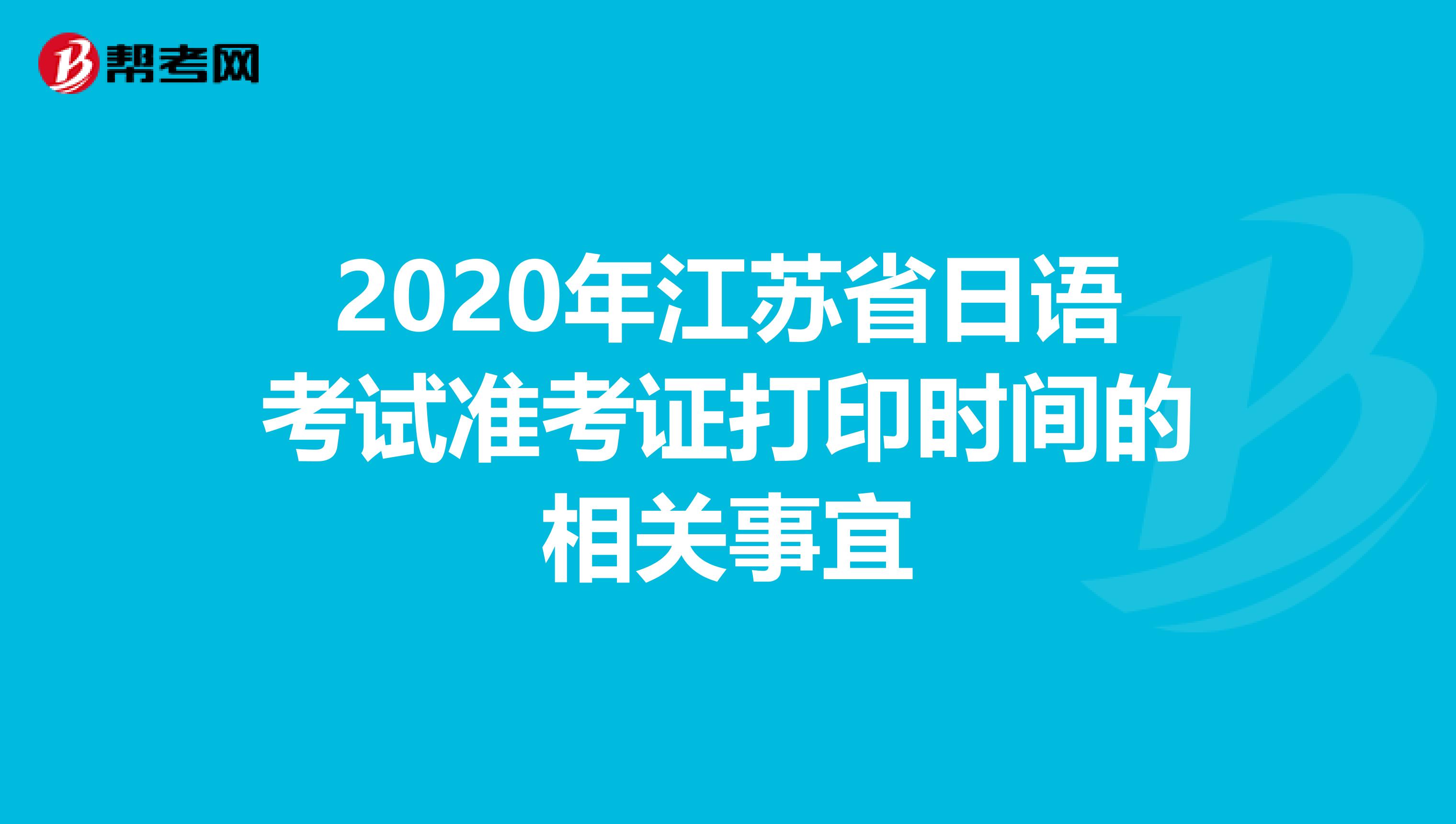 2020年江苏省日语考试准考证打印时间的相关事宜