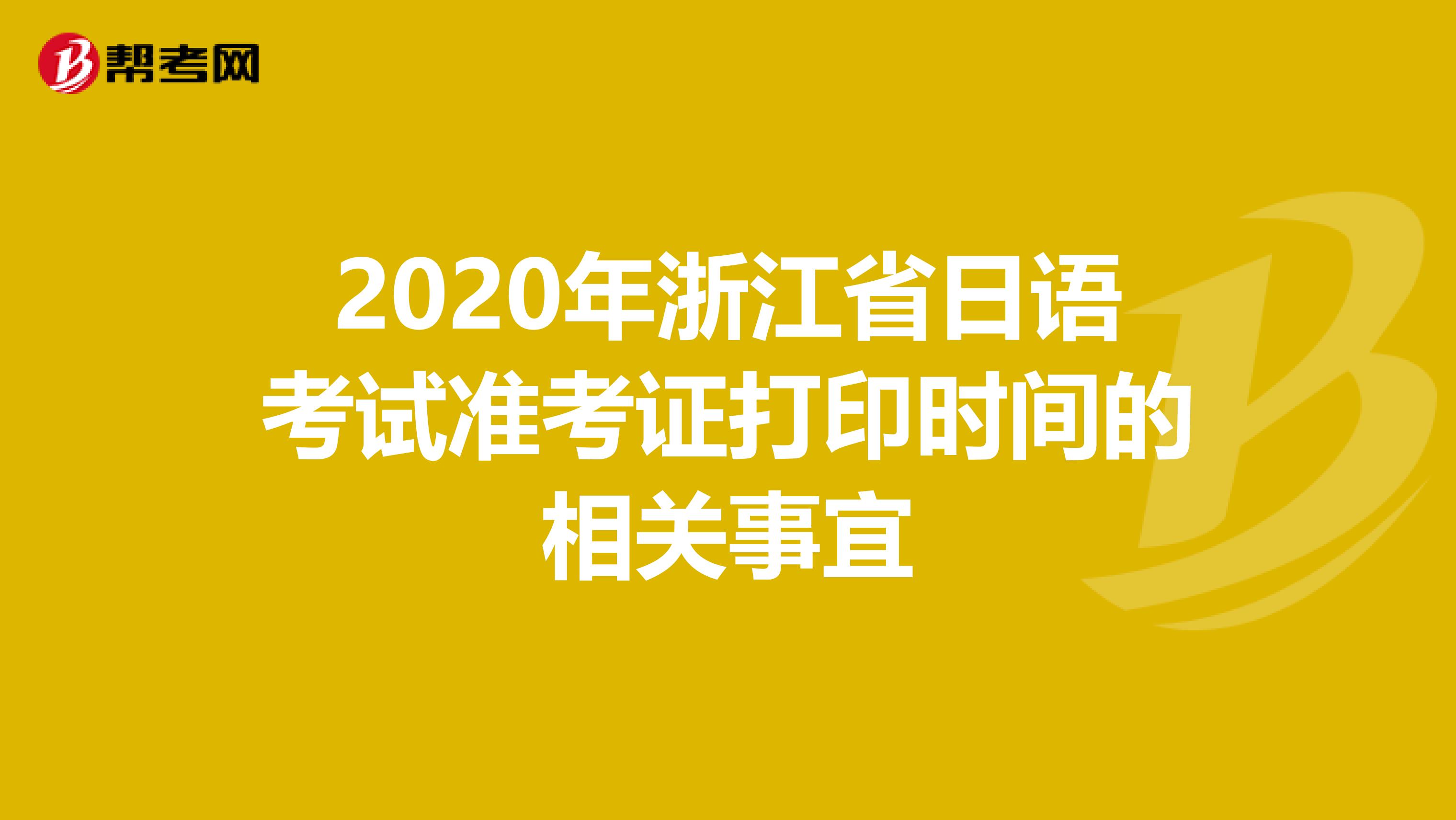 2020年浙江省日语考试准考证打印时间的相关事宜