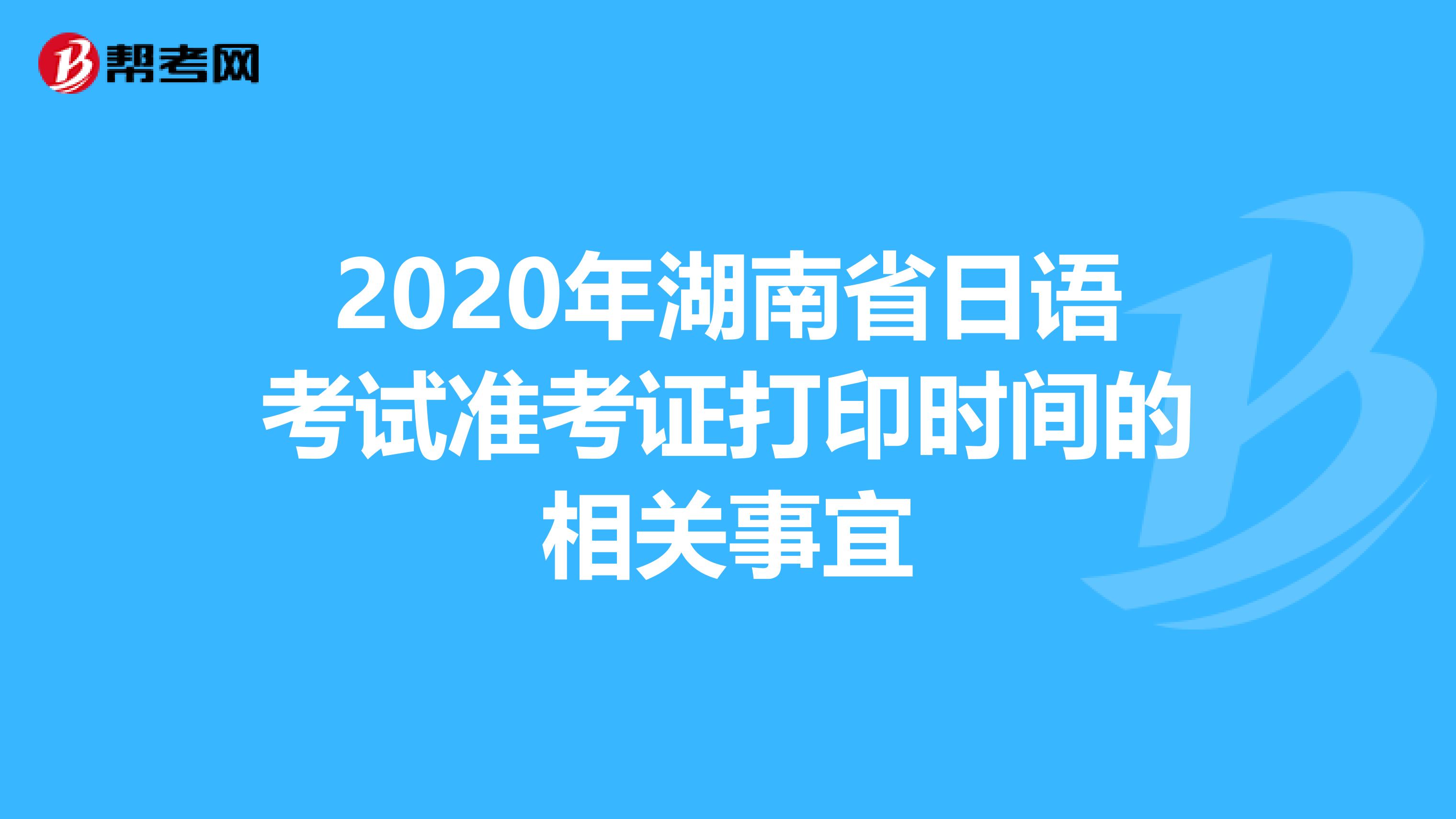 2020年湖南省日语考试准考证打印时间的相关事宜