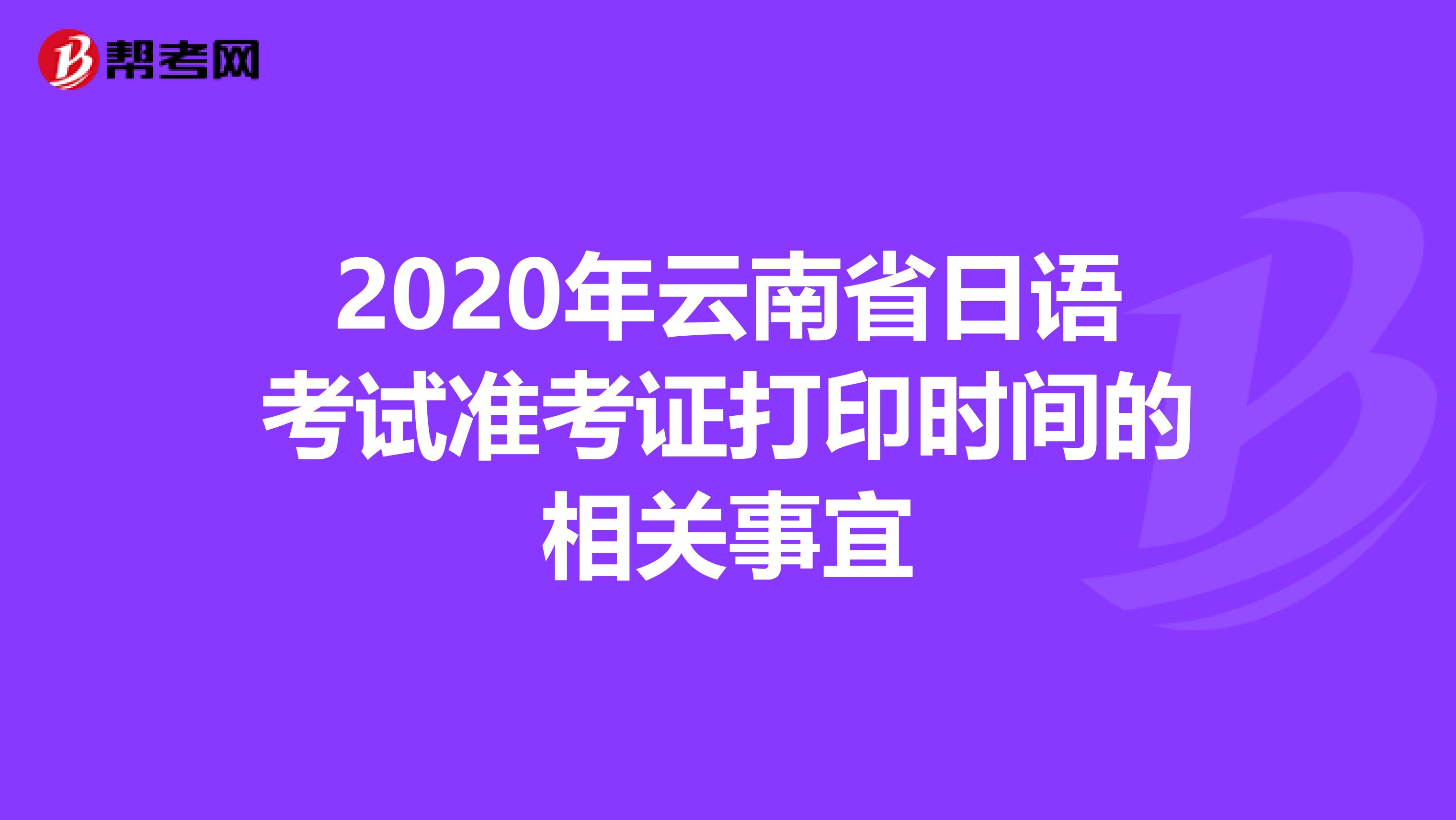 2020年云南省日语考试准考证打印时间的相关事宜