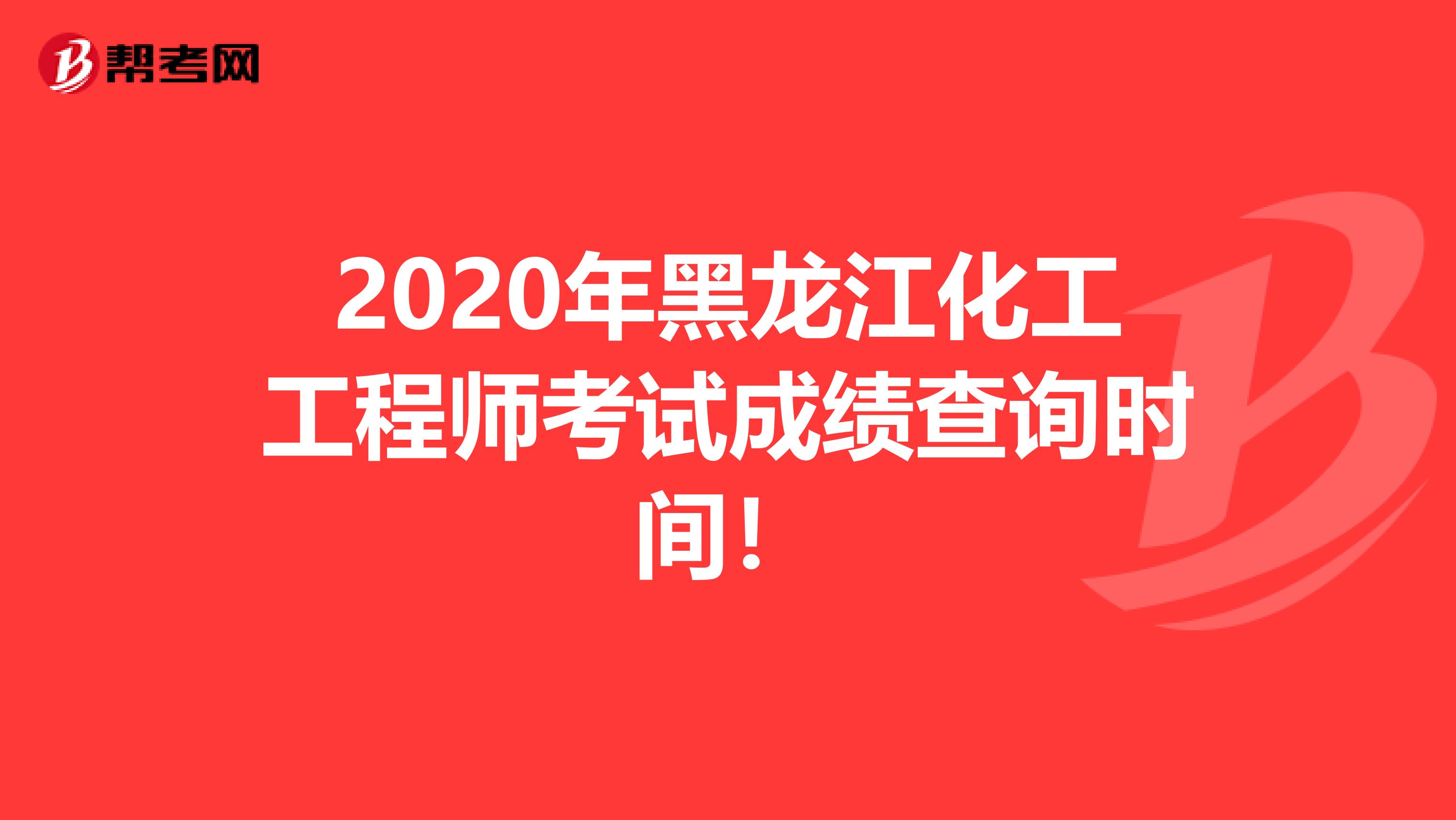 2020年黑龙江化工工程师考试成绩查询时间！
