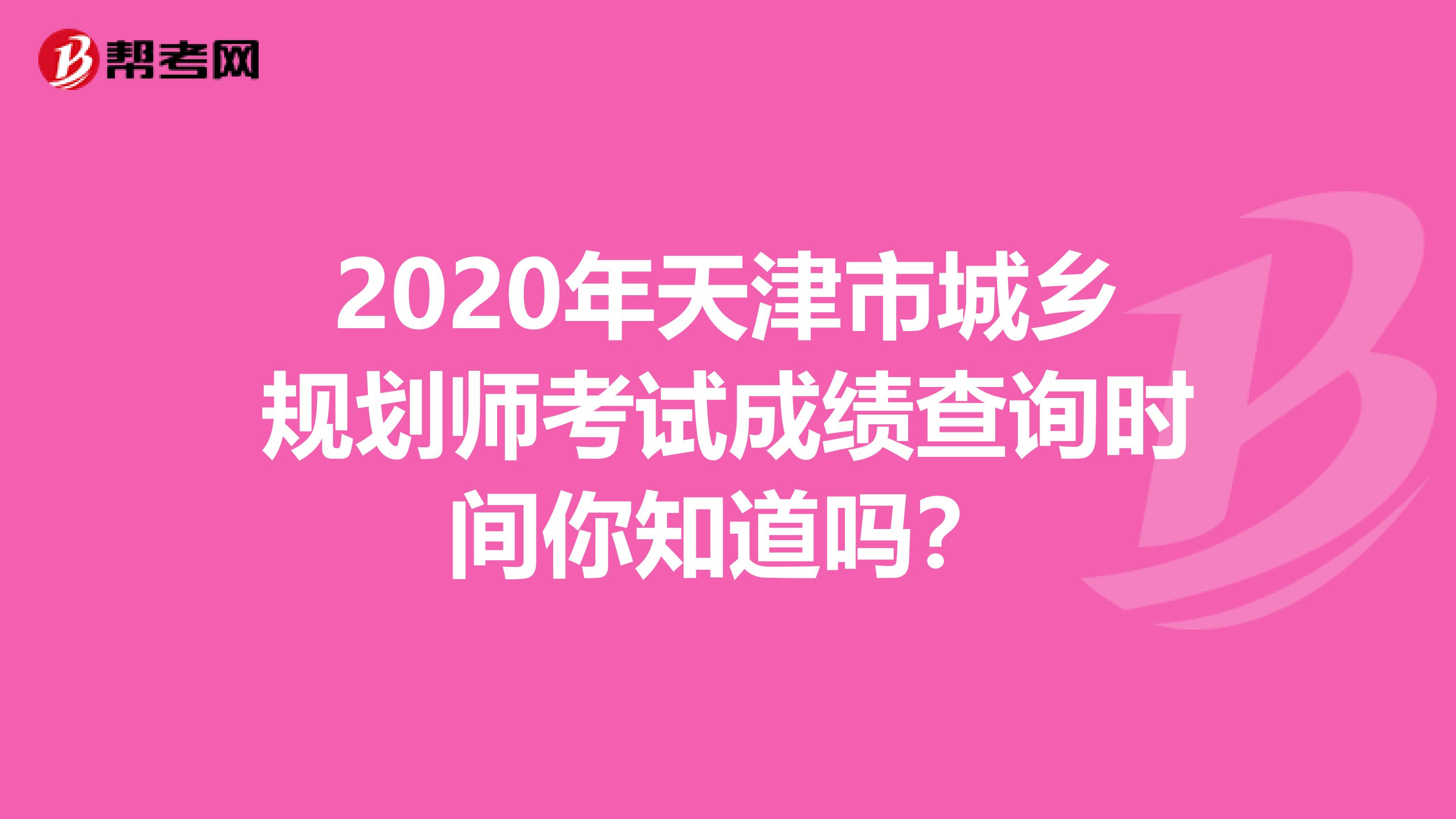 2020年天津市城乡规划师考试成绩查询时间你知道吗？