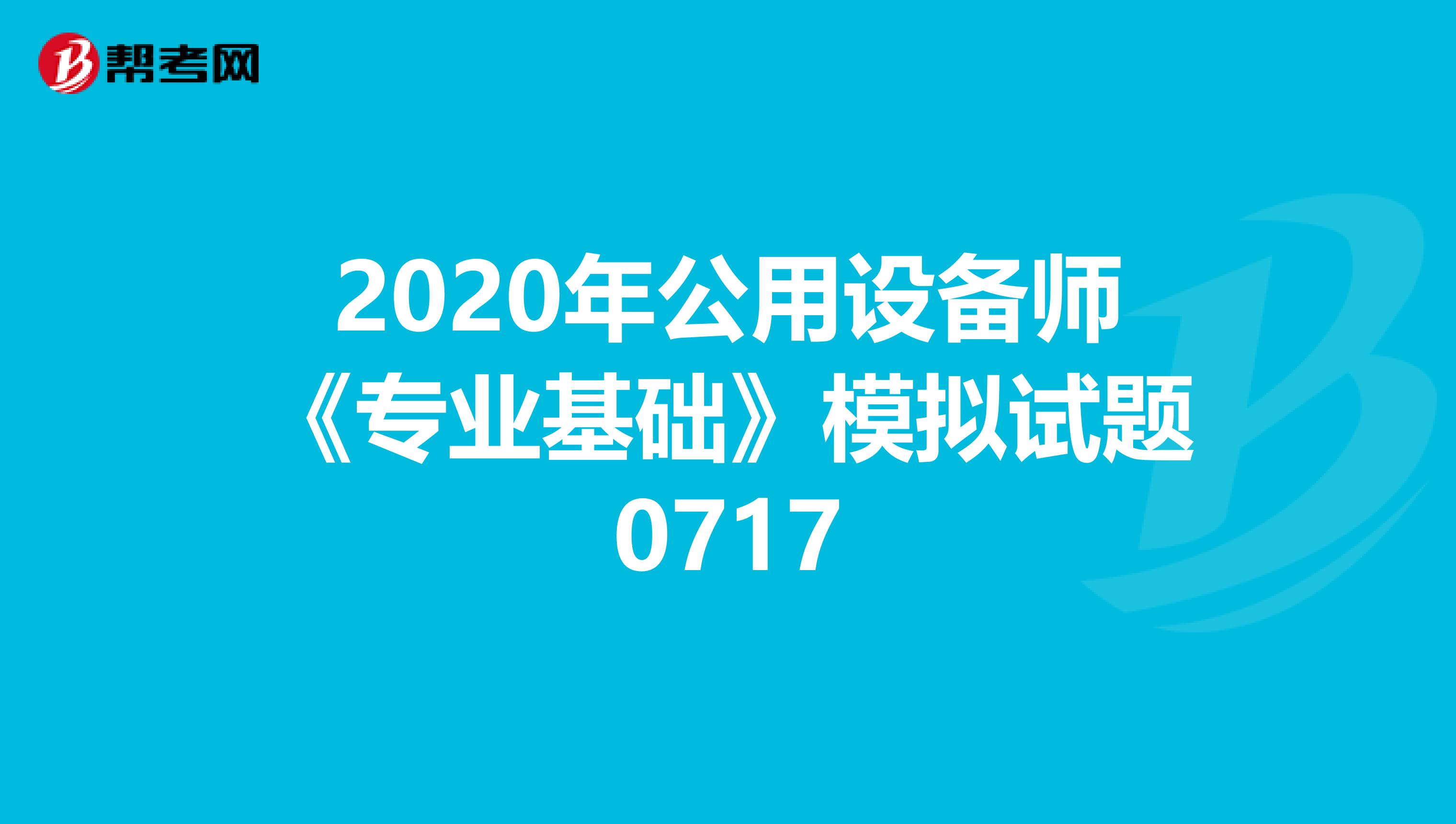 2020年公用设备师《专业基础》模拟试题0717
