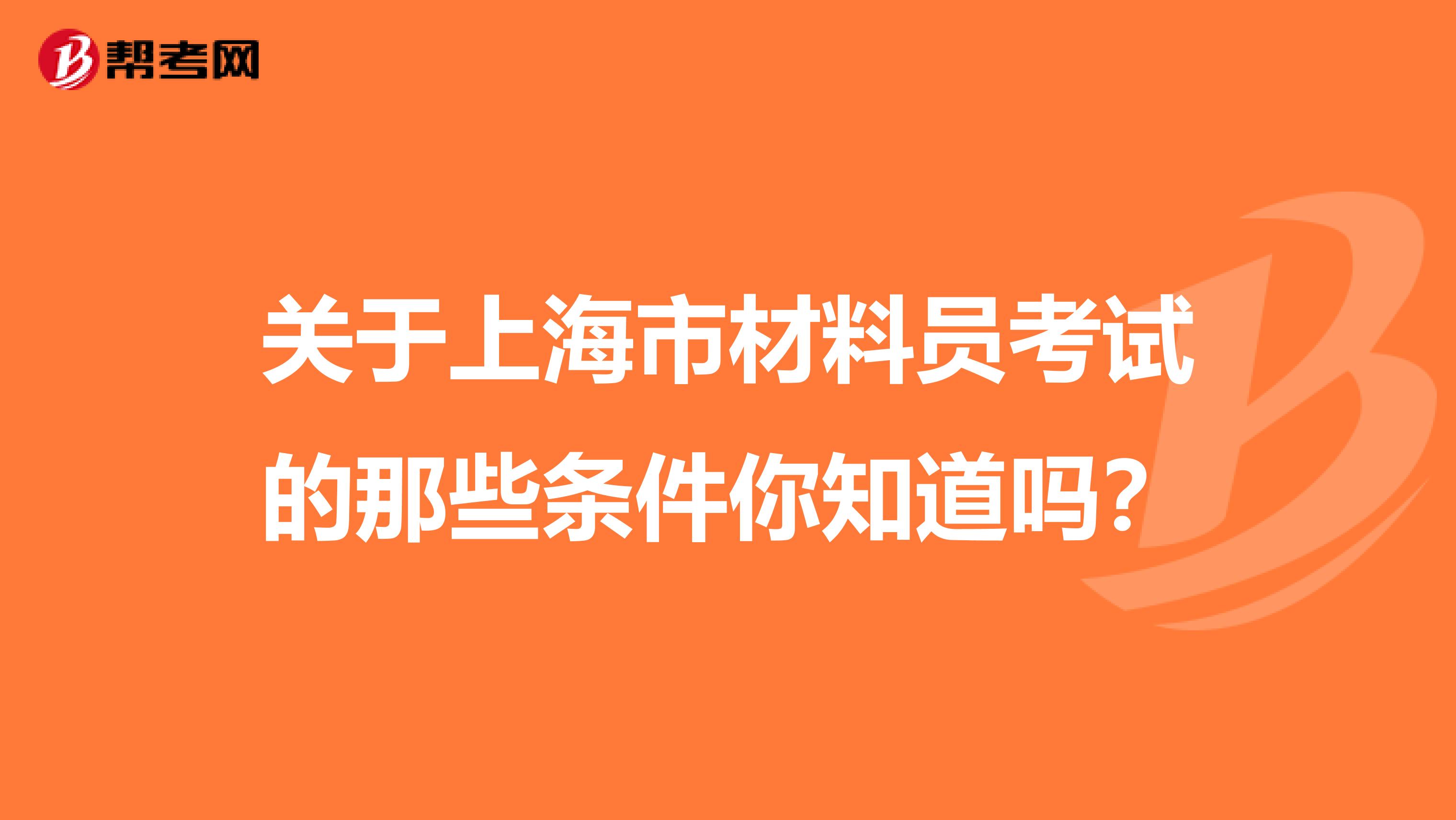 关于上海市材料员考试的那些条件你知道吗？