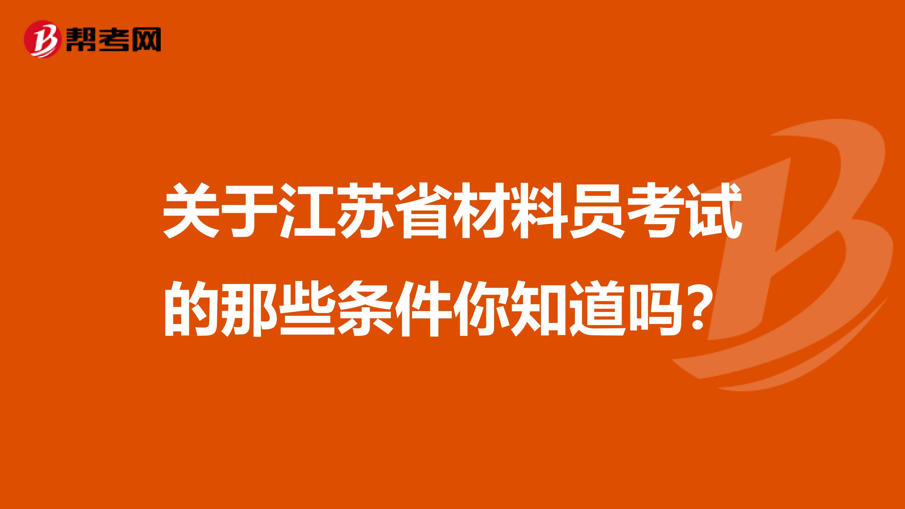 关于江苏省材料员考试的那些条件你知道吗？