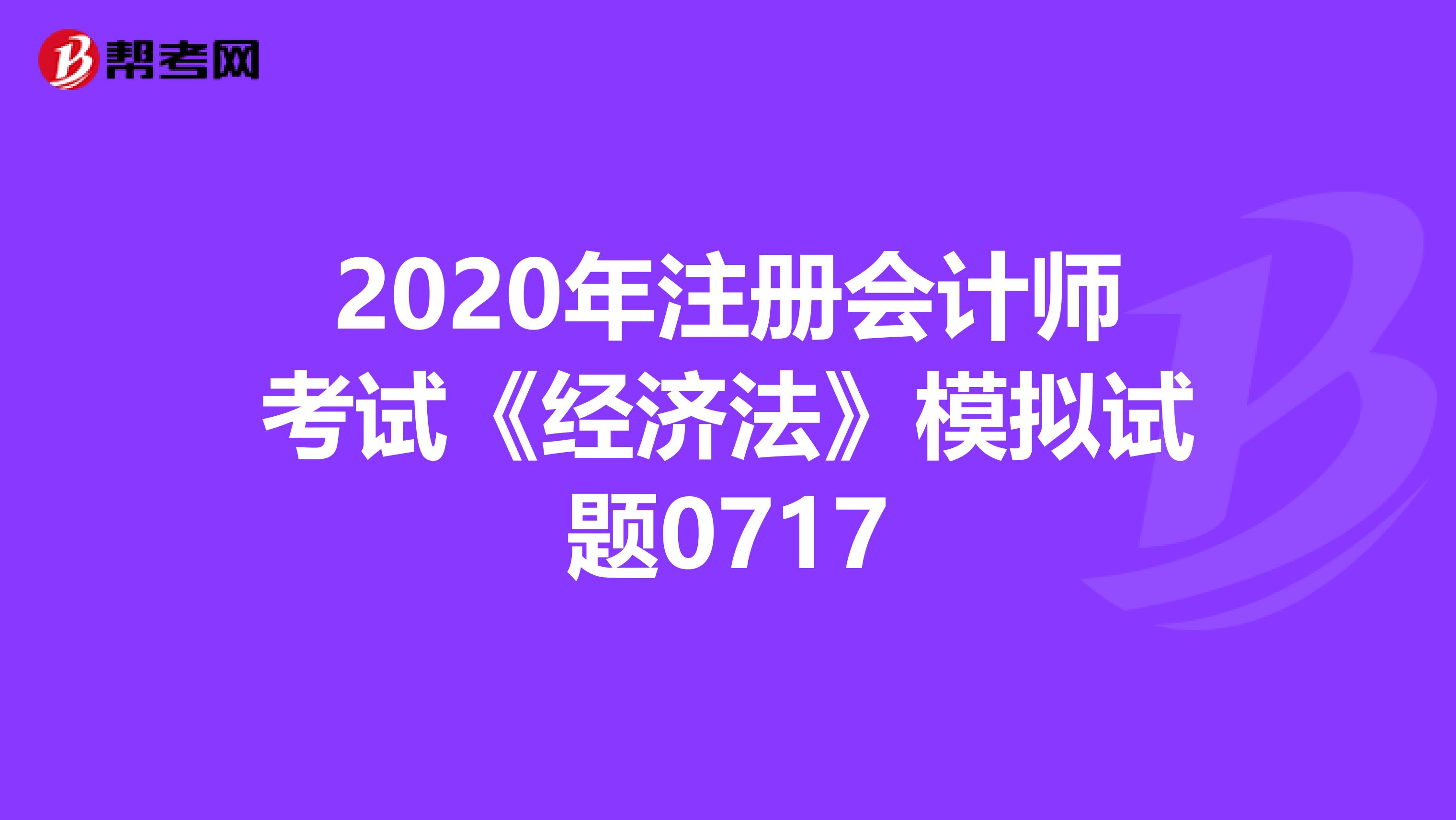 2020年注冊會計師考試《經濟法》模擬試題0717